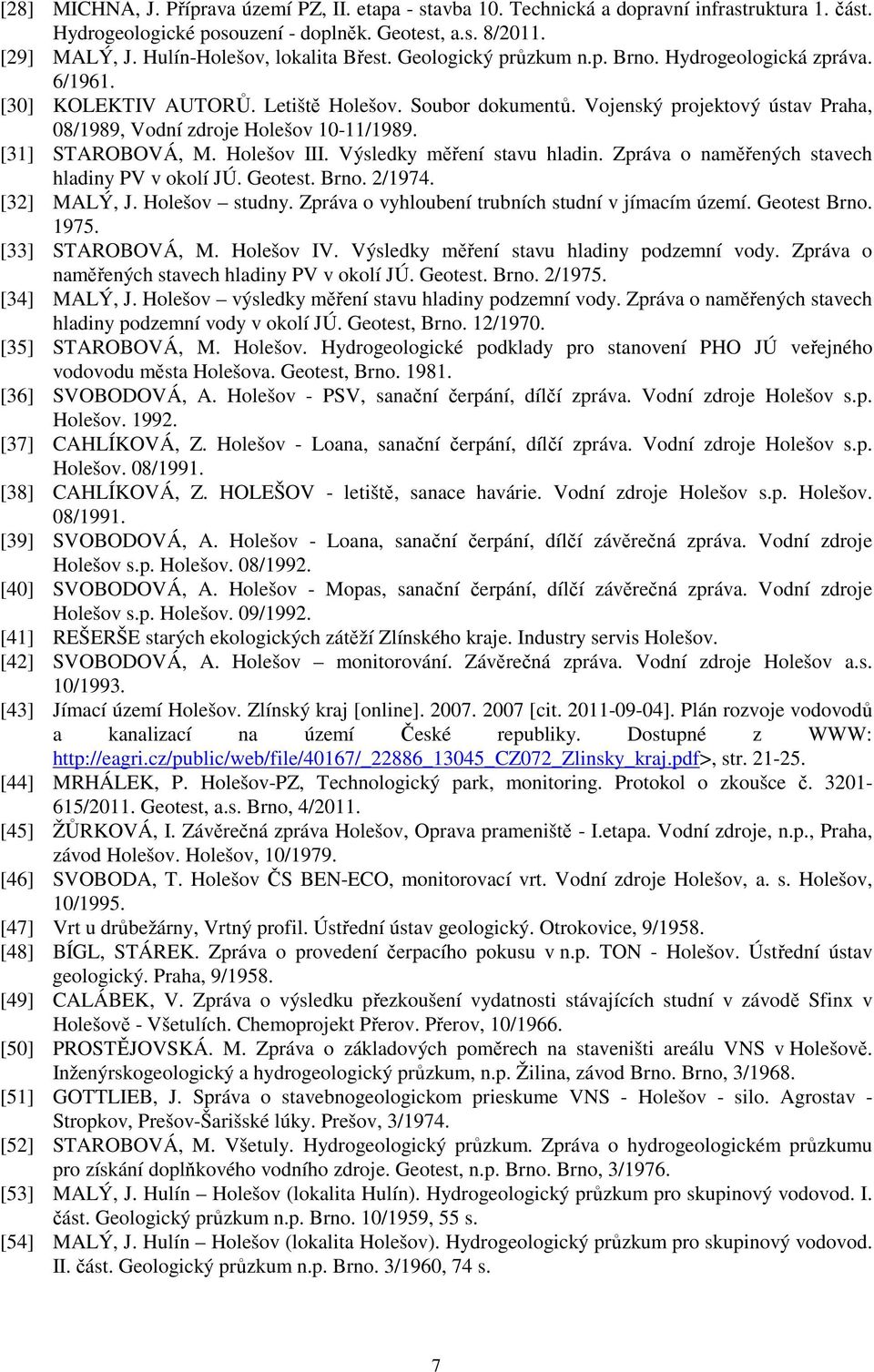 Vojenský projektový ústav Praha, 08/1989, Vodní zdroje Holešov 10-11/1989. [31] STAROBOVÁ, M. Holešov III. Výsledky měření stavu hladin. Zpráva o naměřených stavech hladiny PV v okolí JÚ. Geotest.