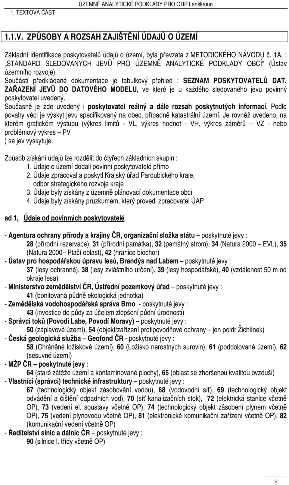 Součástí předkládané dokumentace je tabulkový přehled : SEZNAM POSKYTOVATELŮ DAT, ZAŘAZENÍ JEVŮ DO DATOVÉHO MODELU, ve které je u každého sledovaného jevu povinný poskytovatel uvedený.