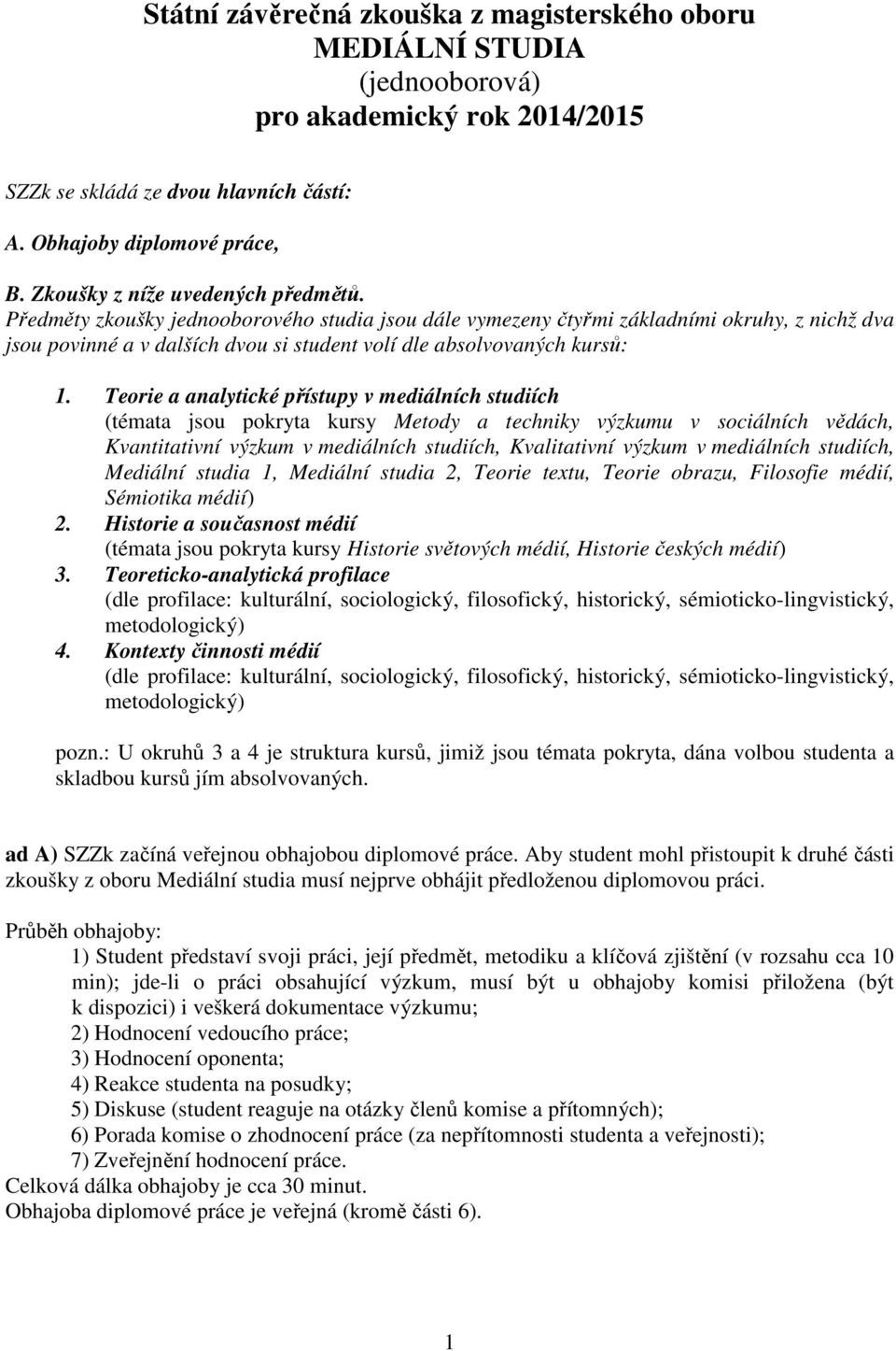 Předměty zkoušky jednooborového studia jsou dále vymezeny čtyřmi základními okruhy, z nichž dva jsou povinné a v dalších dvou si student volí dle absolvovaných kursů: 1.