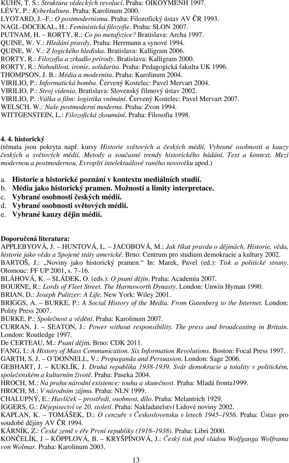 Bratislava: Kalligram 2006. RORTY, R.: Filozofia a zrkadlo prírody. Bratislava: Kalligram 2000. RORTY, R.: Nahodilost, ironie, solidarita. Praha: Pedagogická fakulta UK 1996. THOMPSON, J. B.: Média a modernita.