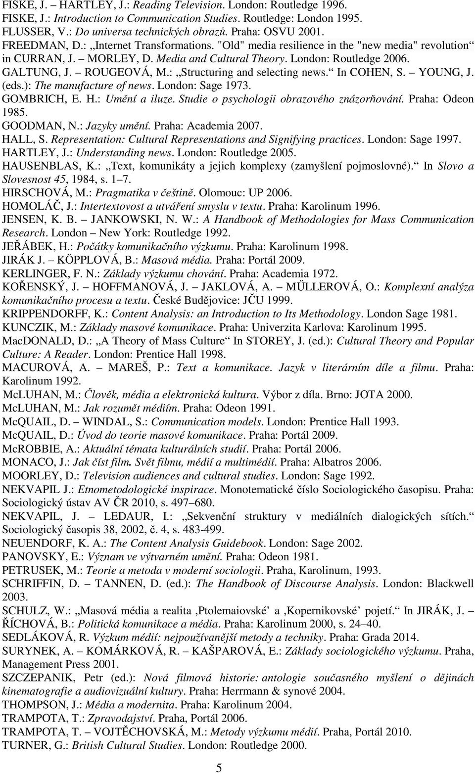 ROUGEOVÁ, M.: Structuring and selecting news. In COHEN, S. YOUNG, J. (eds.): The manufacture of news. London: Sage 1973. GOMBRICH, E. H.: Umění a iluze. Studie o psychologii obrazového znázorňování.