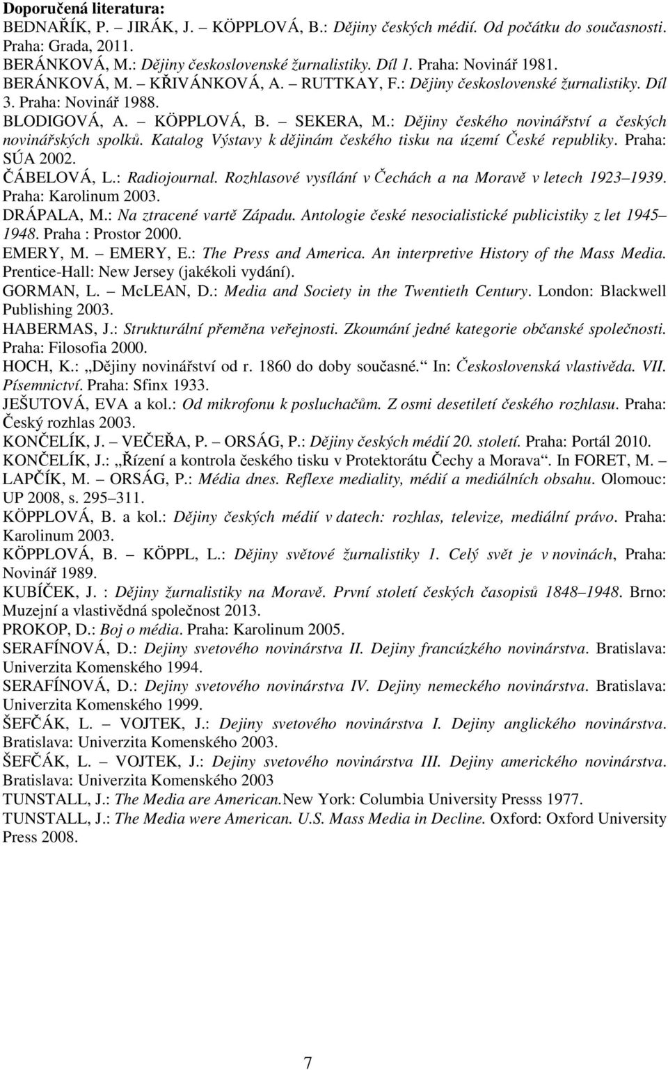 : Dějiny českého novinářství a českých novinářských spolků. Katalog Výstavy k dějinám českého tisku na území České republiky. Praha: SÚA 2002. ČÁBELOVÁ, L.: Radiojournal.