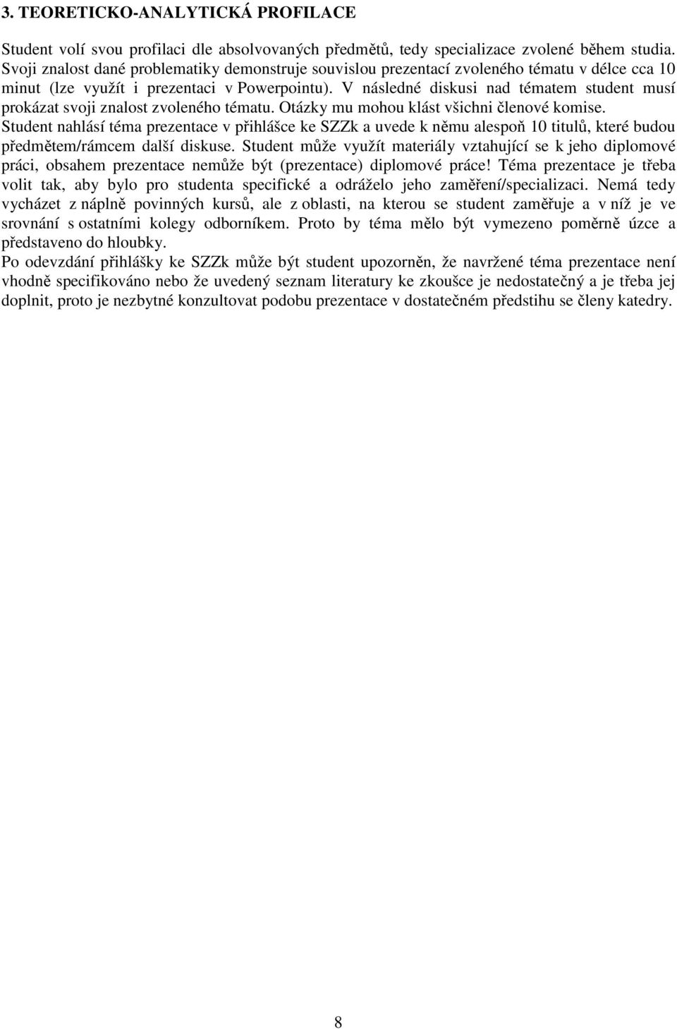 V následné diskusi nad tématem student musí prokázat svoji znalost zvoleného tématu. Otázky mu mohou klást všichni členové komise.