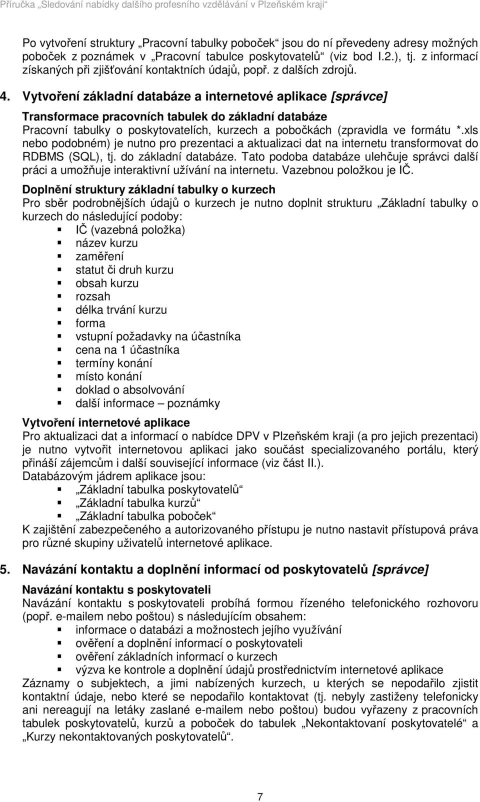 Vytvoření základní databáze a internetové aplikace [správce] Transformace pracovních tabulek do základní databáze Pracovní tabulky o poskytovatelích, kurzech a pobočkách (zpravidla ve formátu *.