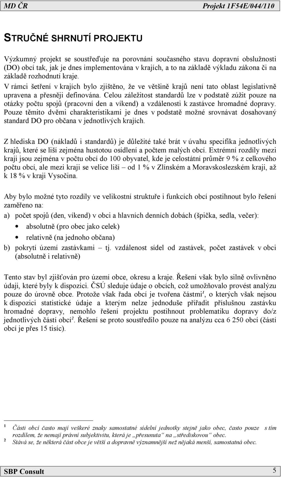 Celou záležitost standardů lze v podstatě zúžit pouze na otázky počtu spojů (pracovní den a víkend) a vzdálenosti k zastávce hromadné dopravy.