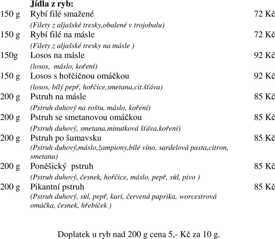 šťáva) 200 g Pstruh na másle 85 Kč (Pstruh duhový na roštu, máslo, koření) 200 g Pstruh se smetanovou omáčkou 85 Kč (Pstruh duhový, smetana,minutková šťáva,koření) 200 g Pstruh po šumavsku 85 Kč