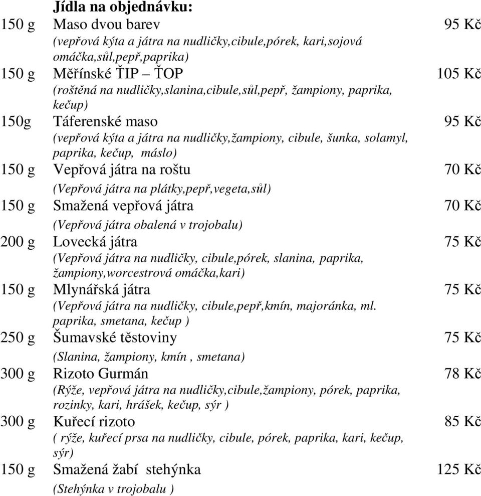 na roštu 70 Kč (Vepřová játra na plátky,pepř,vegeta,sůl) 150 g Smažená vepřová játra 70 Kč (Vepřová játra obalená v trojobalu) 200 g Lovecká játra 75 Kč (Vepřová játra na nudličky, cibule,pórek,