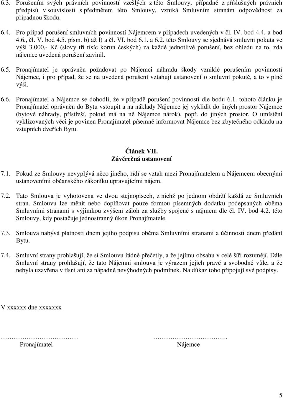 této Smlouvy se sjednává smluvní pokuta ve výši 3.000,- Kč (slovy tři tisíc korun českých) za každé jednotlivé porušení, bez ohledu na to, zda nájemce uvedená porušení zavinil. 6.5.