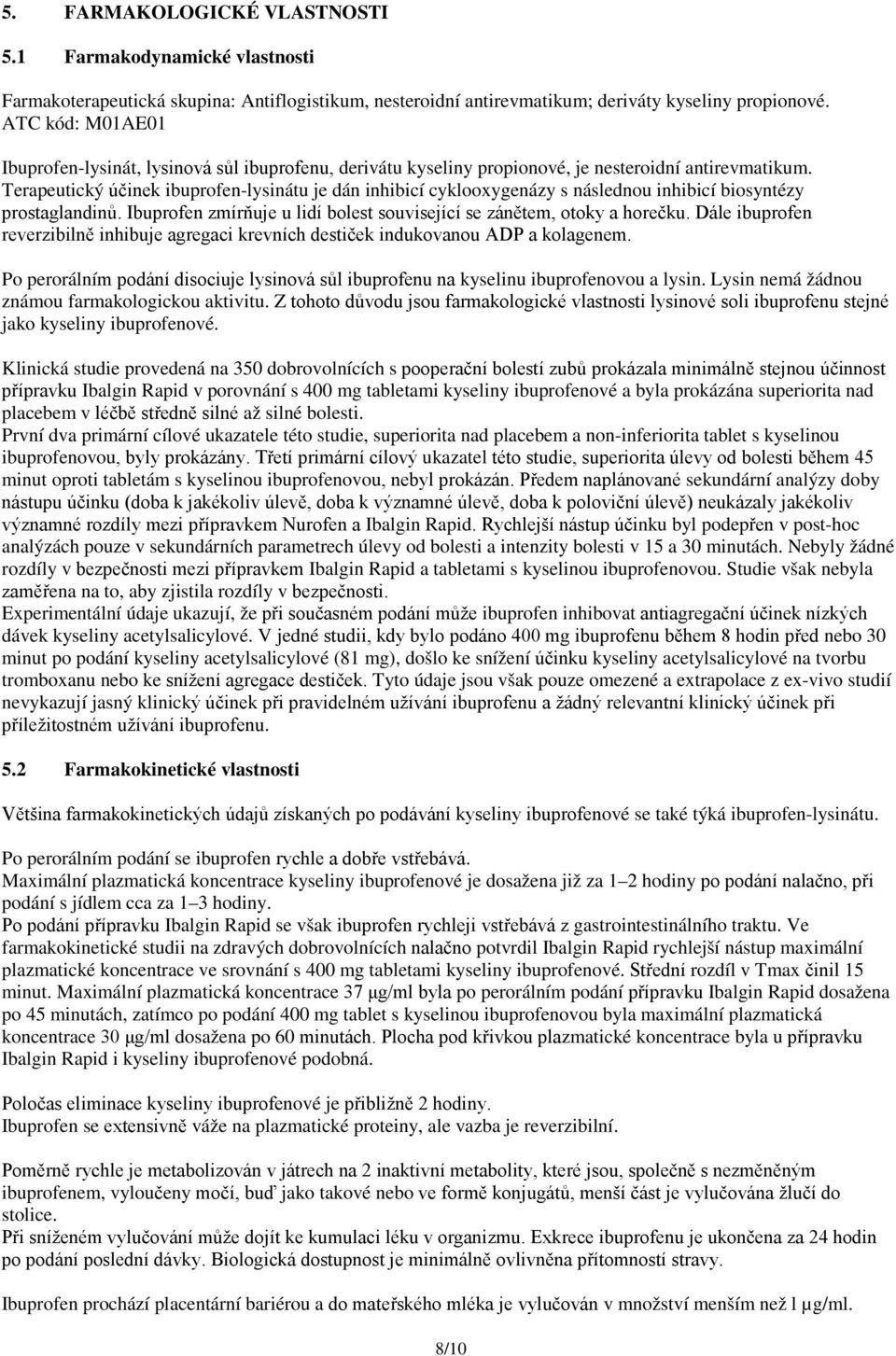 Terapeutický účinek ibuprofen-lysinátu je dán inhibicí cyklooxygenázy s následnou inhibicí biosyntézy prostaglandinů. Ibuprofen zmírňuje u lidí bolest související se zánětem, otoky a horečku.