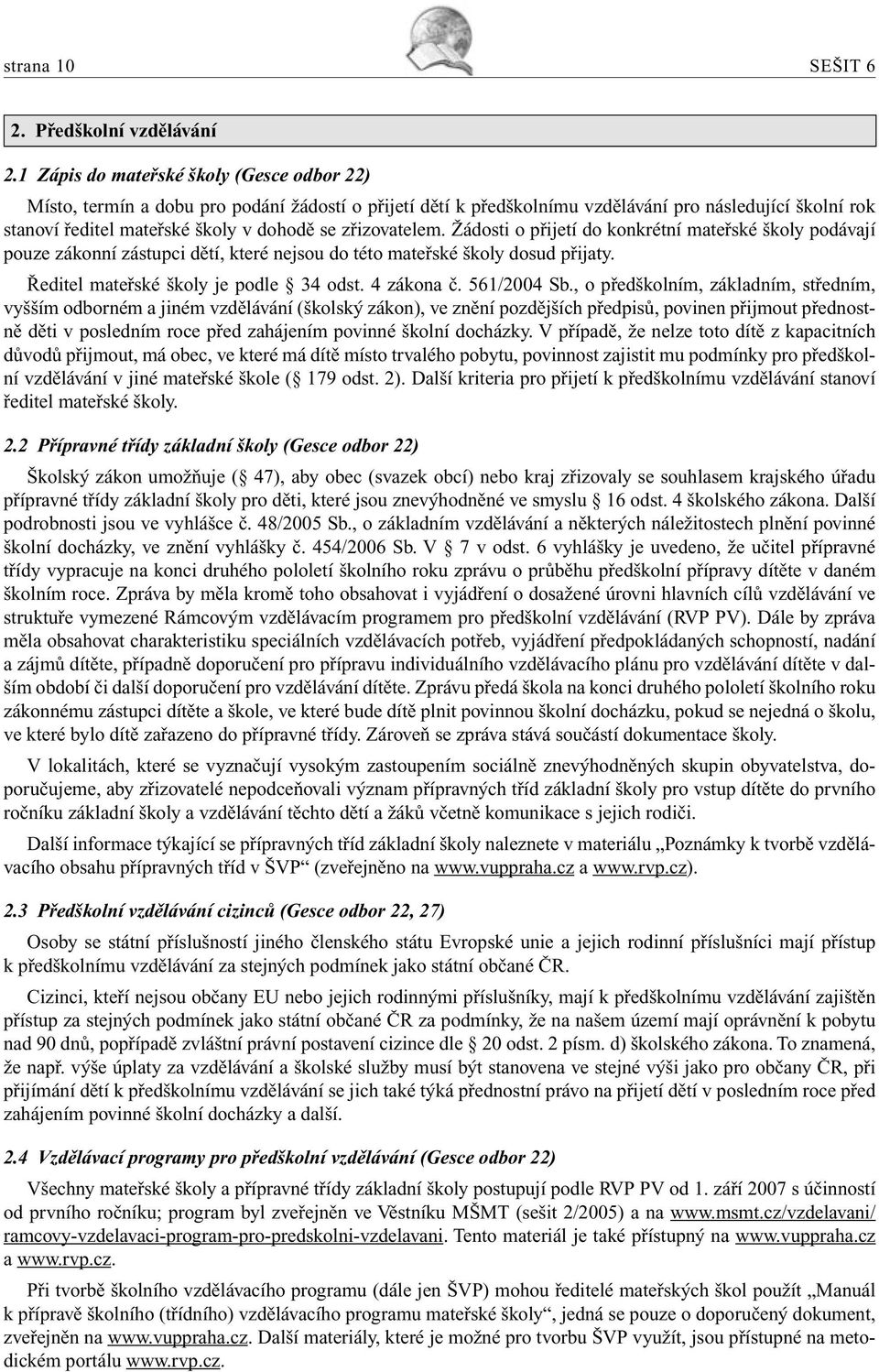 zřizovatelem. Žádosti o přijetí do konkrétní mateřské školy podávají pouze zákonní zástupci dětí, které nejsou do této mateřské školy dosud přijaty. Ředitel mateřské školy je podle 34 odst.