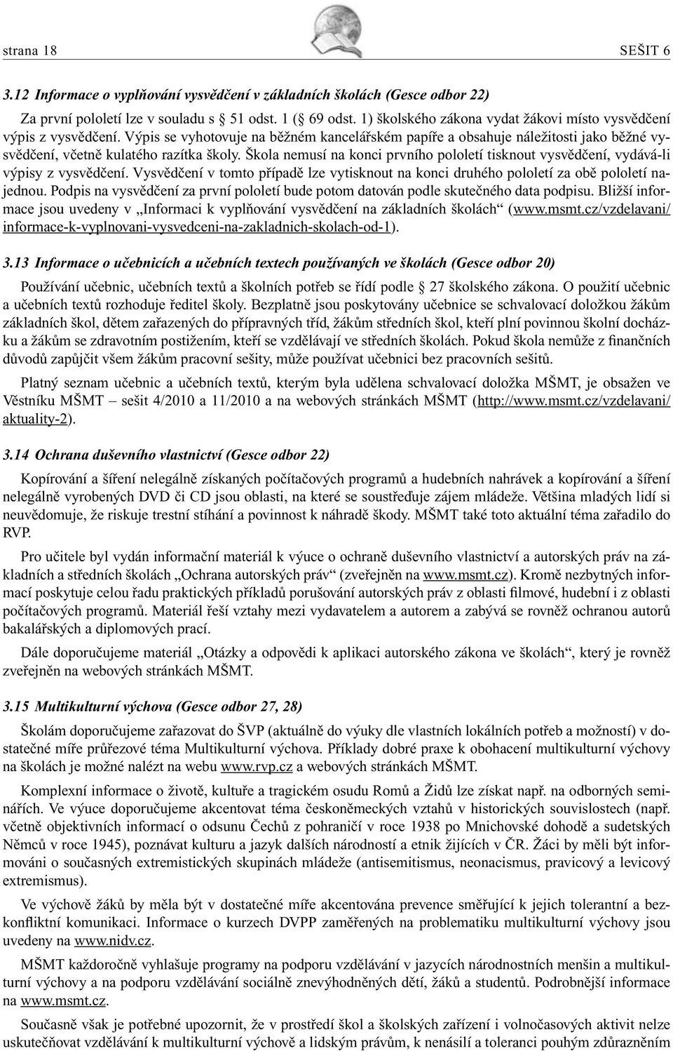 Škola nemusí na konci prvního pololetí tisknout vysvědčení, vydává-li výpisy z vysvědčení. Vysvědčení v tomto případě lze vytisknout na konci druhého pololetí za obě pololetí najednou.