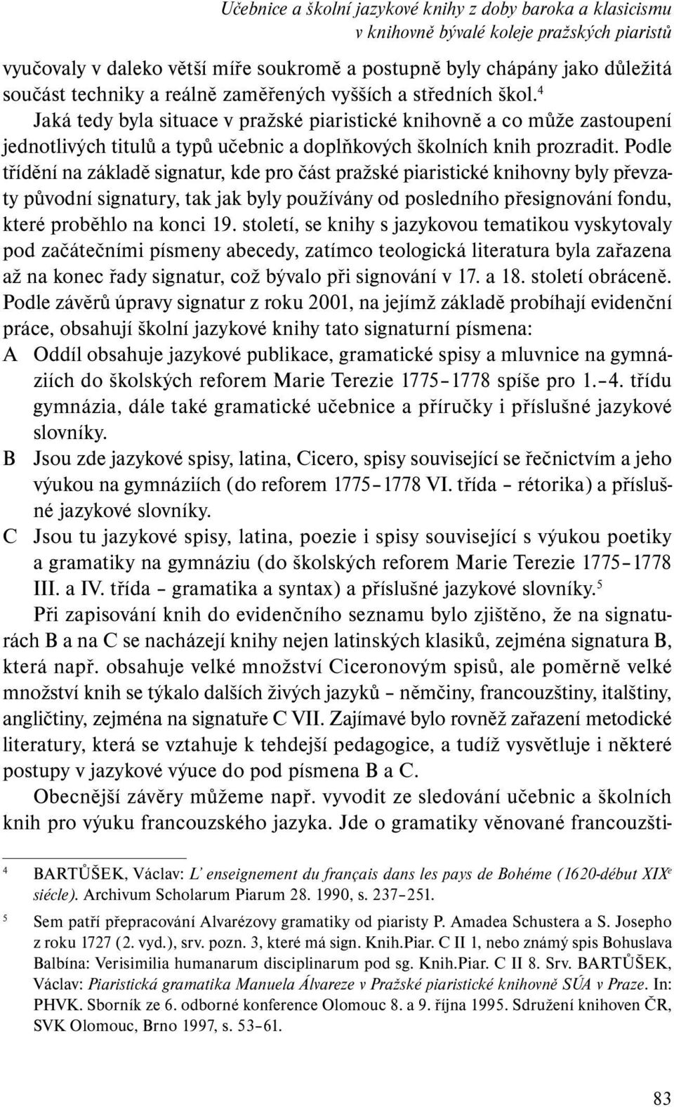 Podle třídění na základě signatur, kde pro část pražské piaristické knihovny byly převzaty původní signatury, tak jak byly používány od posledního přesignování fondu, které proběhlo na konci 19.