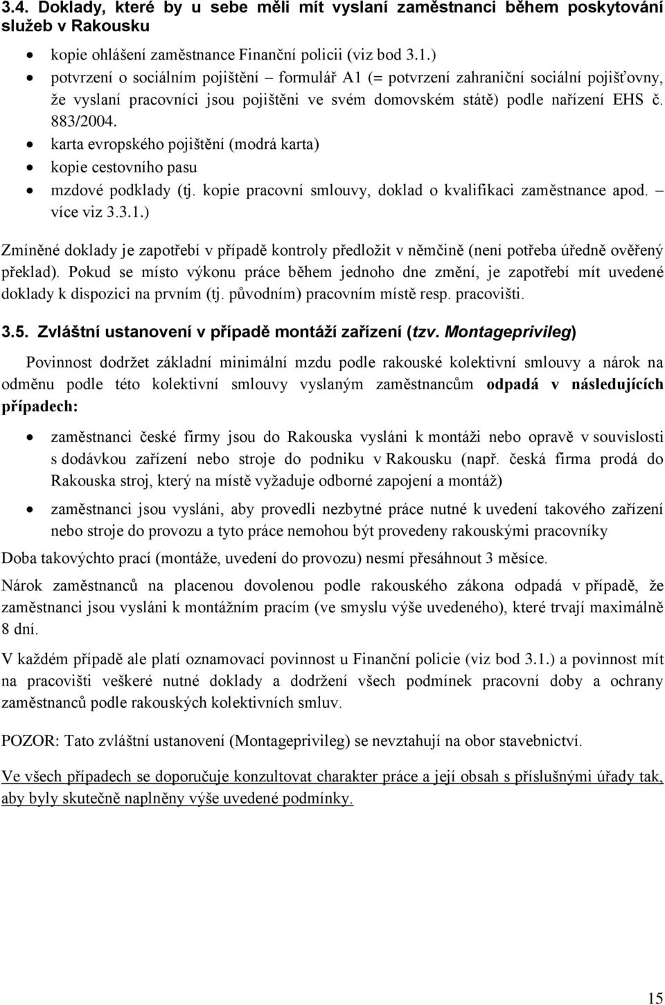 karta evropského pojištění (modrá karta) kopie cestovního pasu mzdové podklady (tj. kopie pracovní smlouvy, doklad o kvalifikaci zaměstnance apod. více viz 3.3.1.