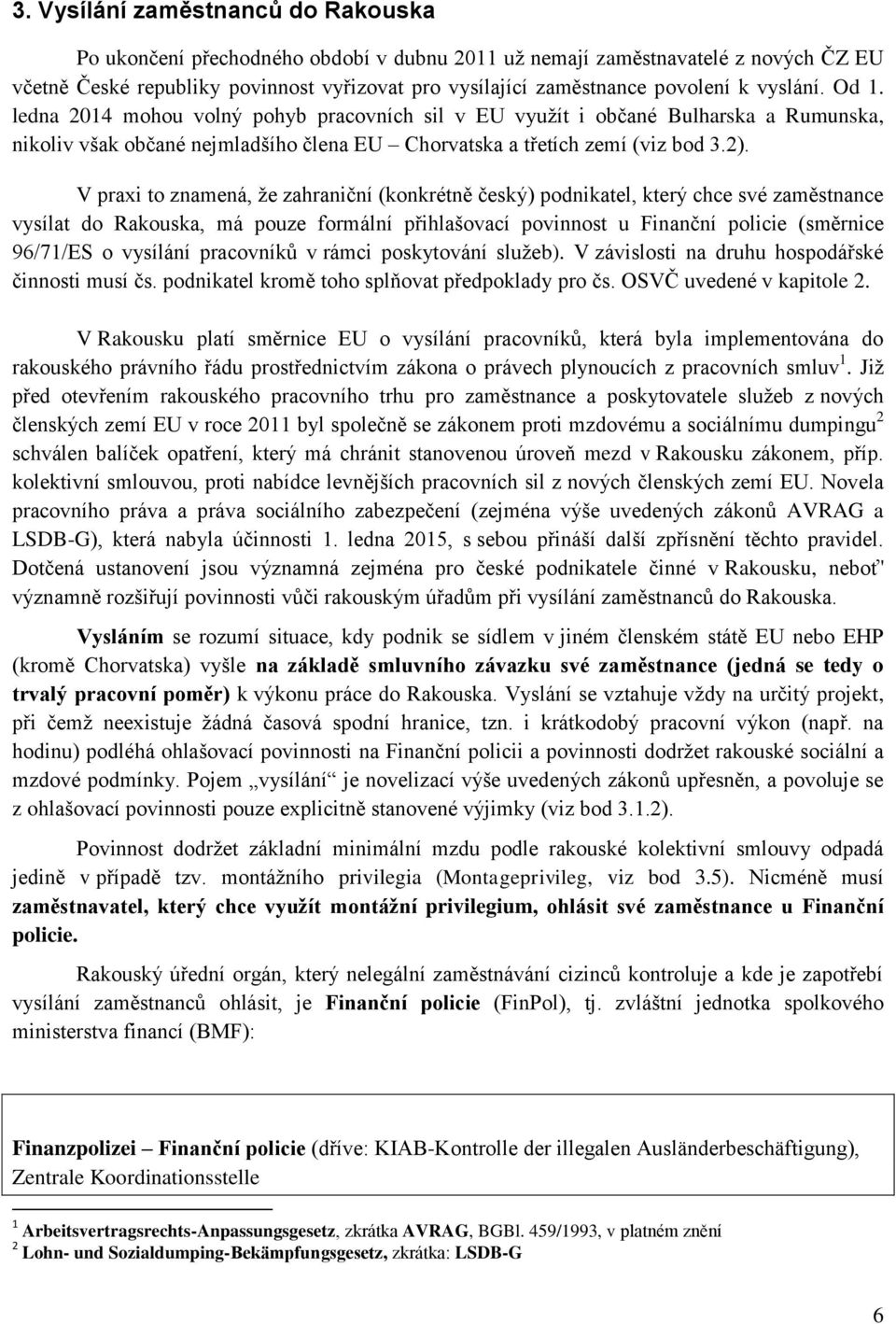 V praxi to znamená, že zahraniční (konkrétně český) podnikatel, který chce své zaměstnance vysílat do Rakouska, má pouze formální přihlašovací povinnost u Finanční policie (směrnice 96/71/ES o