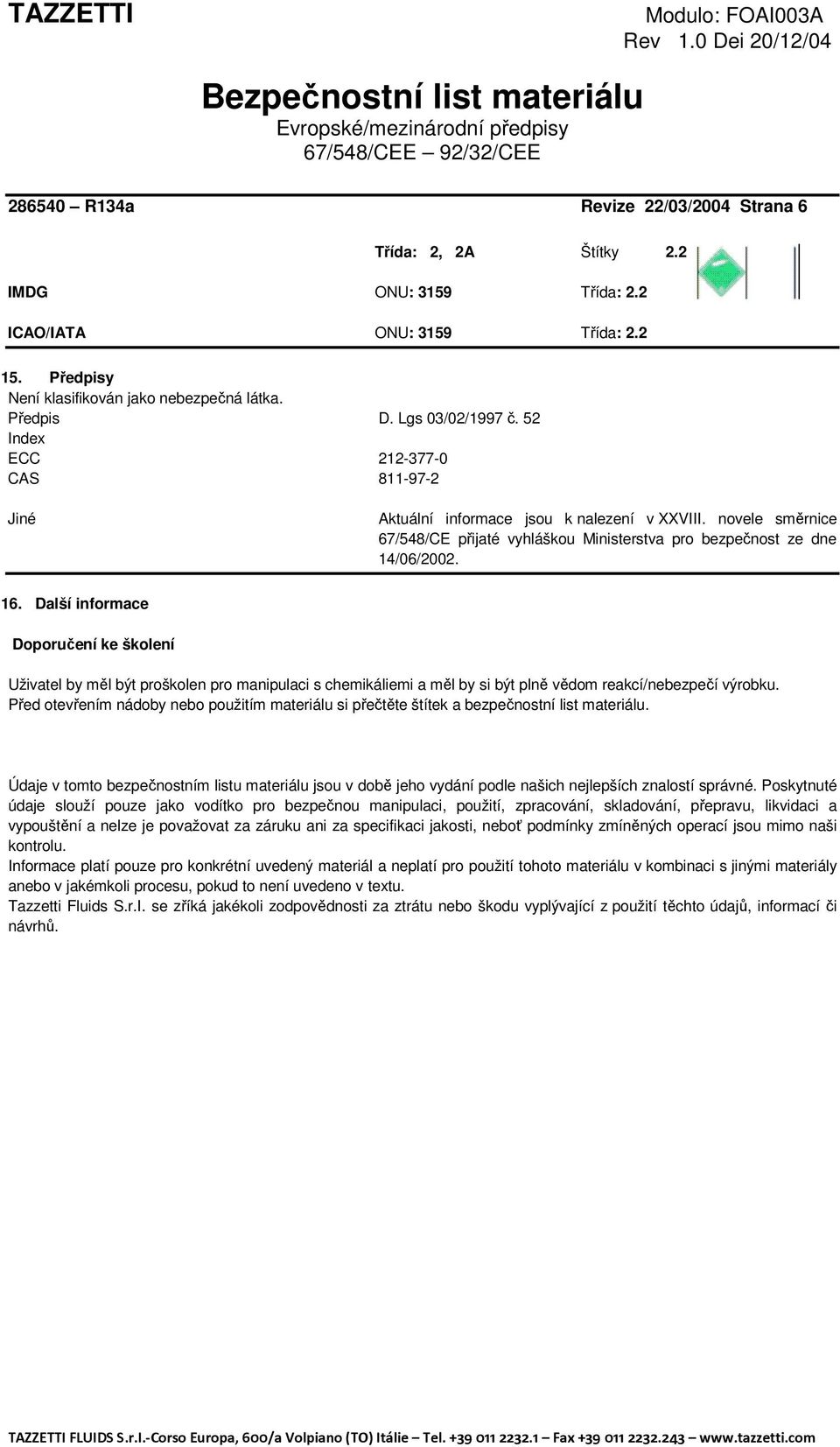 Další informace Doporučení ke školení Uživatel by měl být proškolen pro manipulaci s chemikáliemi a měl by si být plně vědom reakcí/nebezpečí výrobku.