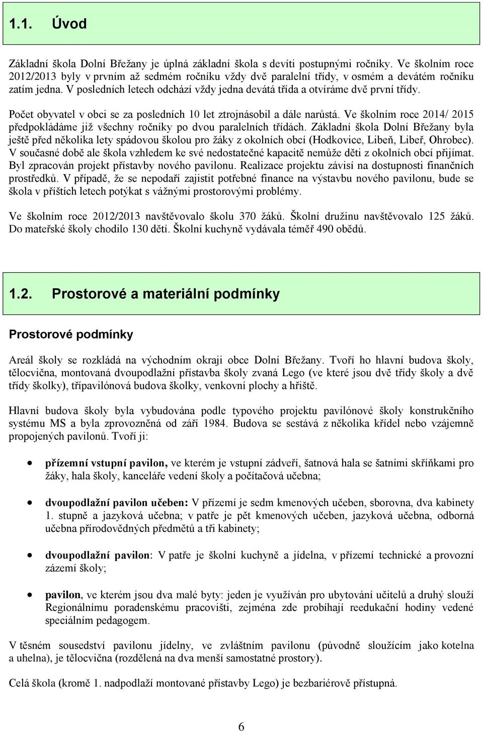 V posledních letech odchází vždy jedna devátá třída a otvíráme dvě první třídy. Počet obyvatel v obci se za posledních 10 let ztrojnásobil a dále narůstá.