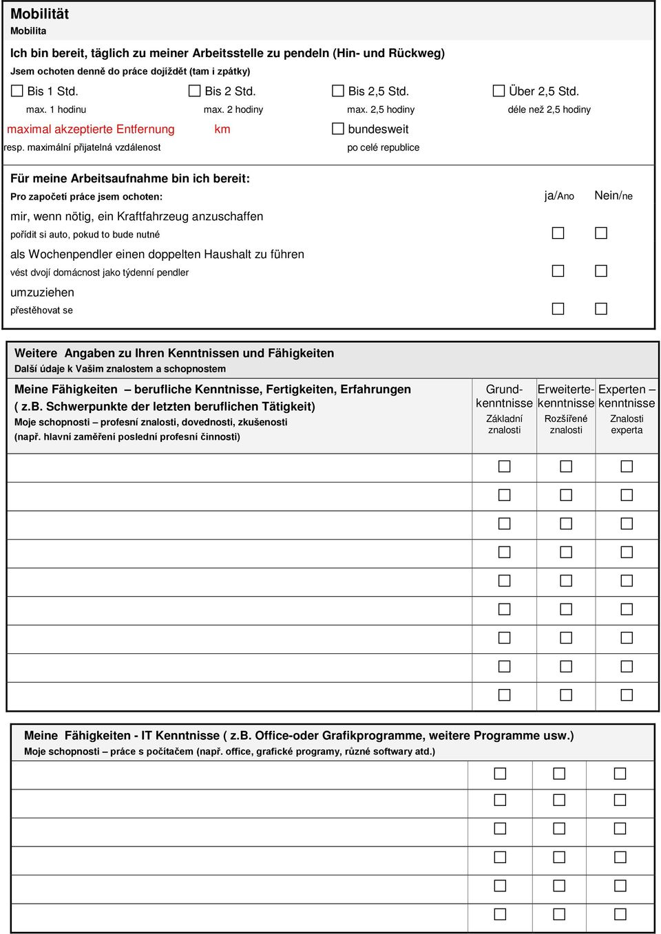 maximální přijatelná vzdálenost po celé republice Für meine Arbeitsaufnahme bin ich bereit: Pro započetí práce jsem ochoten: ja/ano Nein/ne mir, wenn nötig, ein Kraftfahrzeug anzuschaffen pořídit si