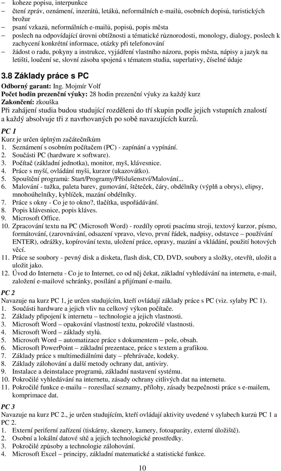 názoru, popis města, nápisy a jazyk na letišti, loučení se, slovní zásoba spojená s tématem studia, superlativy, číselné údaje 3.8 Základy práce s PC Odborný garant: Ing.