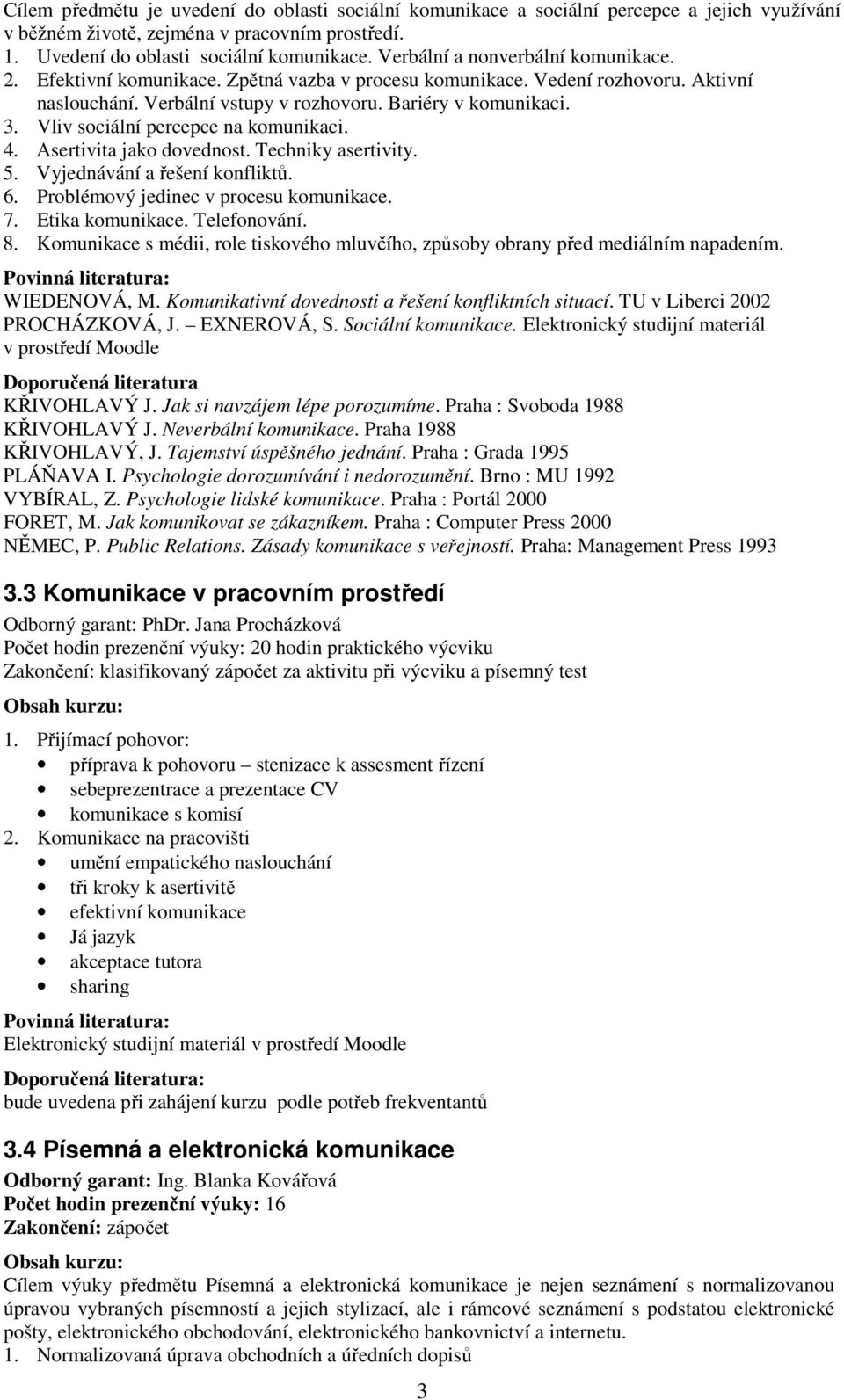 Vliv sociální percepce na komunikaci. 4. Asertivita jako dovednost. Techniky asertivity. 5. Vyjednávání a řešení konfliktů. 6. Problémový jedinec v procesu komunikace. 7. Etika komunikace.