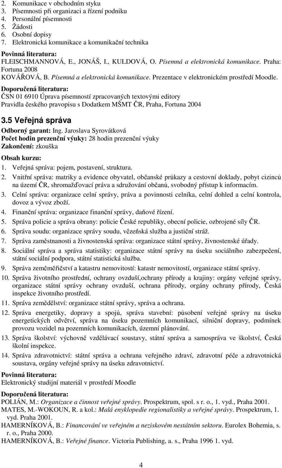 Doporučená literatura: ČSN 01 6910 Úprava písemností zpracovaných textovými editory Pravidla českého pravopisu s Dodatkem MŠMT ČR, Praha, Fortuna 2004 3.5 Veřejná správa Odborný garant: Ing.