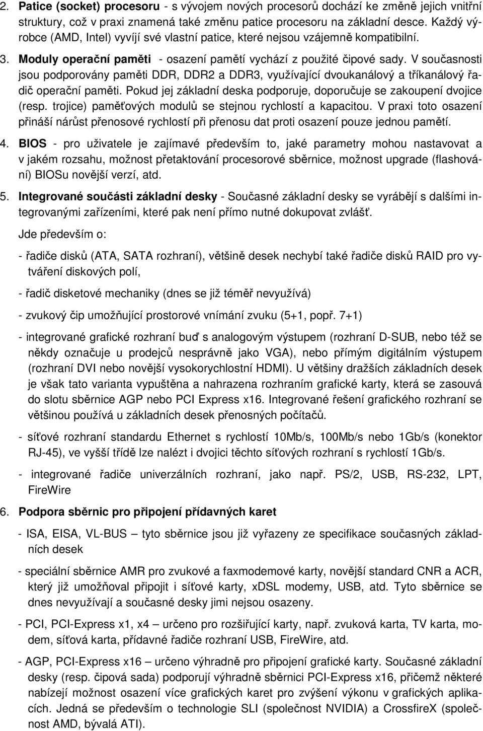 V současnosti jsou podporovány paměti DDR, DDR2 a DDR3, využívající dvoukanálový a tříkanálový řadič operační paměti. Pokud jej základní deska podporuje, doporučuje se zakoupení dvojice (resp.