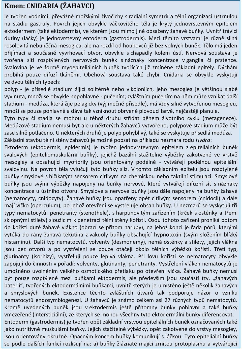 Uvnitř trávicí dutiny (láčky) je jednovrstevný entoderm (gastrodermis). Mezi těmito vrstvami je různě silná rosolovitá nebuněčná mesoglea, ale na rozdíl od houbovců již bez volných buněk.