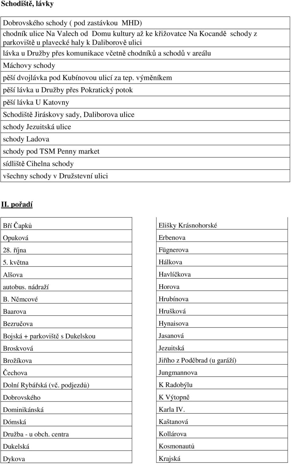 výměníkem pěší lávka u Družby přes Pokratický potok pěší lávka U Katovny Schodiště Jiráskovy sady, Daliborova ulice schody Jezuitská ulice schody Ladova schody pod TSM Penny market sídliště Cihelna