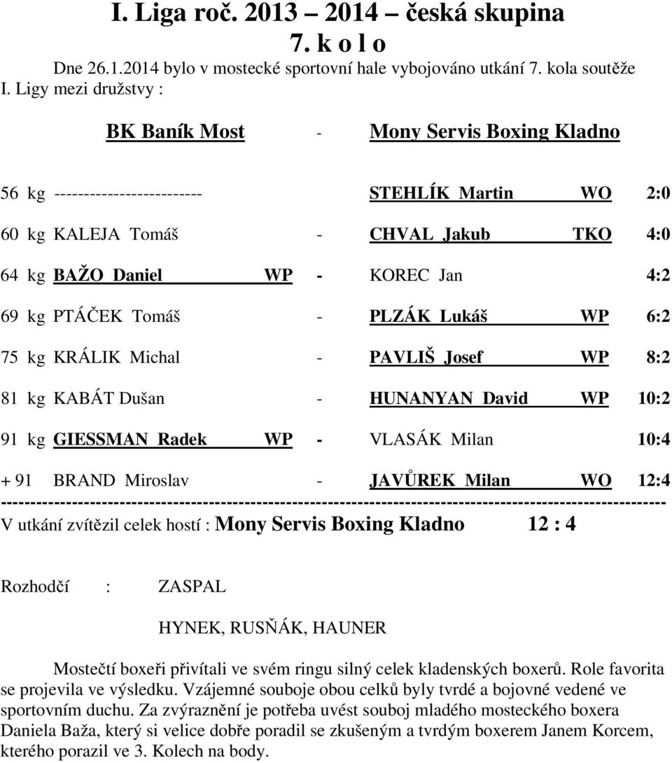 kg PTÁČEK Tomáš - PLZÁK Lukáš WP 6:2 75 kg KRÁLIK Michal - PAVLIŠ Josef WP 8:2 81 kg KABÁT Dušan - HUNANYAN David WP 10:2 91 kg GIESSMAN Radek WP - VLASÁK Milan 10:4 + 91 BRAND Miroslav - JAVŮREK