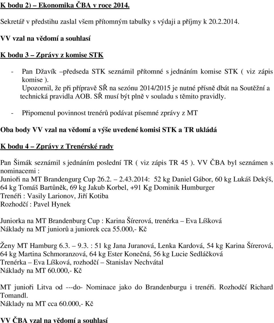 - Připomenul povinnost trenérů podávat písemné zprávy z MT Oba body VV vzal na vědomí a výše uvedené komisi STK a TR ukládá K bodu 4 Zprávy z Trenérské rady Pan Šimák seznámil s jednáním poslední TR