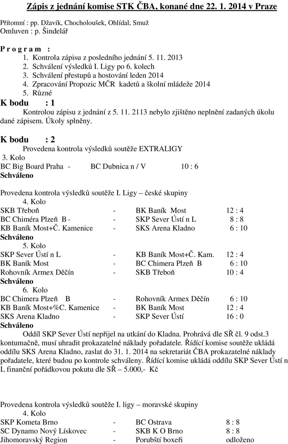 11. 2113 nebylo zjištěno neplnění zadaných úkolu dané zápisem. Úkoly splněny. K bodu : 2 Provedena kontrola výsledků soutěže EXTRALIGY 3.