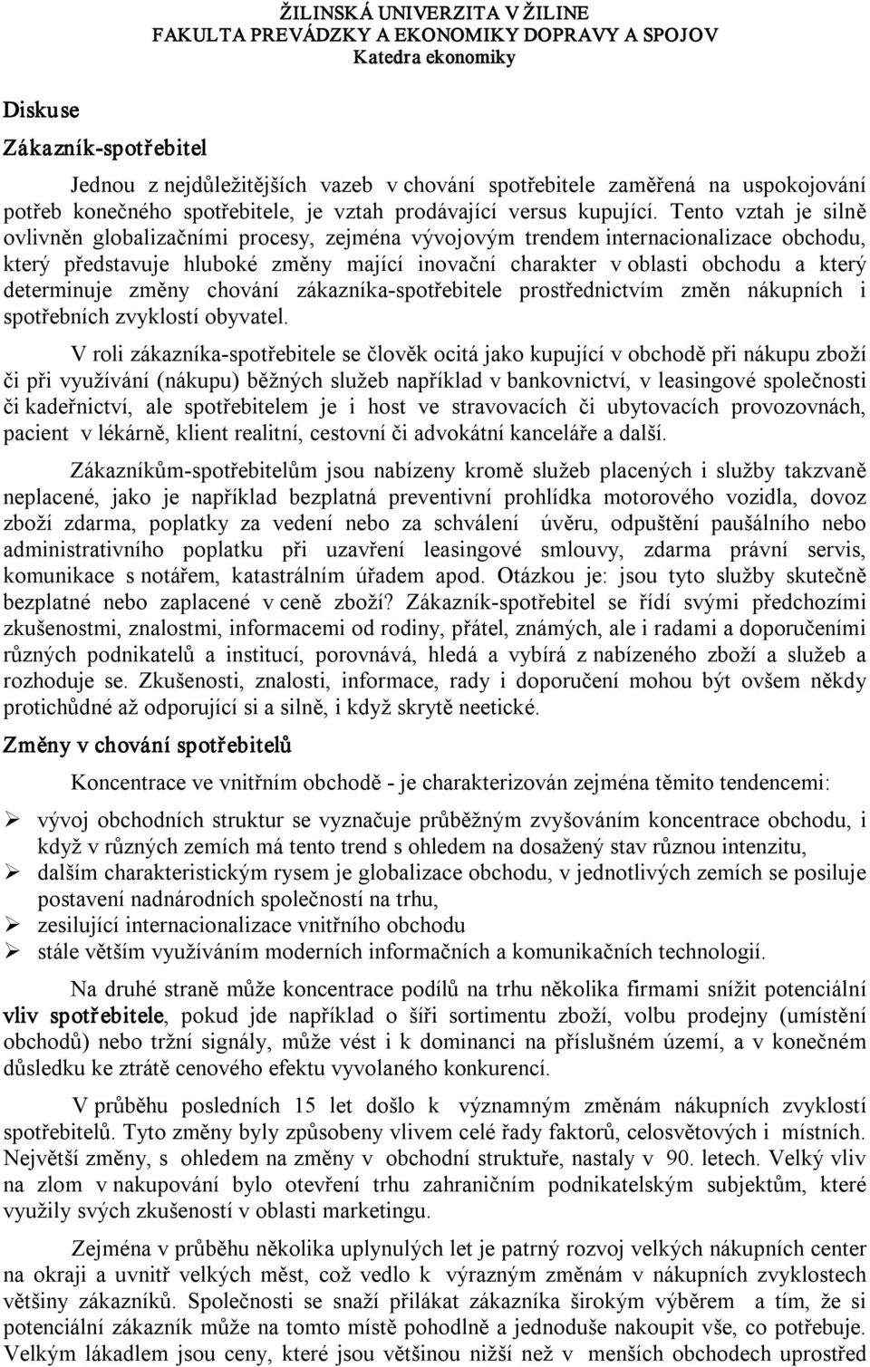 Tento vztah je silně ovlivněn globalizačními procesy, zejména vývojovým trendem internacionalizace obchodu, který představuje hluboké změny mající inovační charakter v oblasti obchodu a který