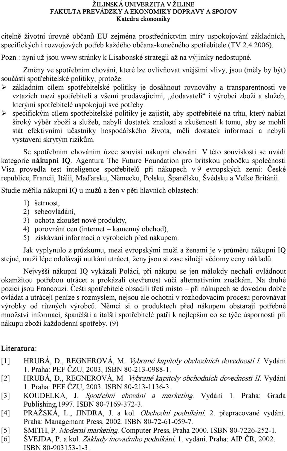 Změny ve spotřebním chování, které lze ovlivňovat vnějšími vlivy, jsou (měly by být) součástí spotřebitelské politiky, protože: základním cílem spotřebitelské politiky je dosáhnout rovnováhy a