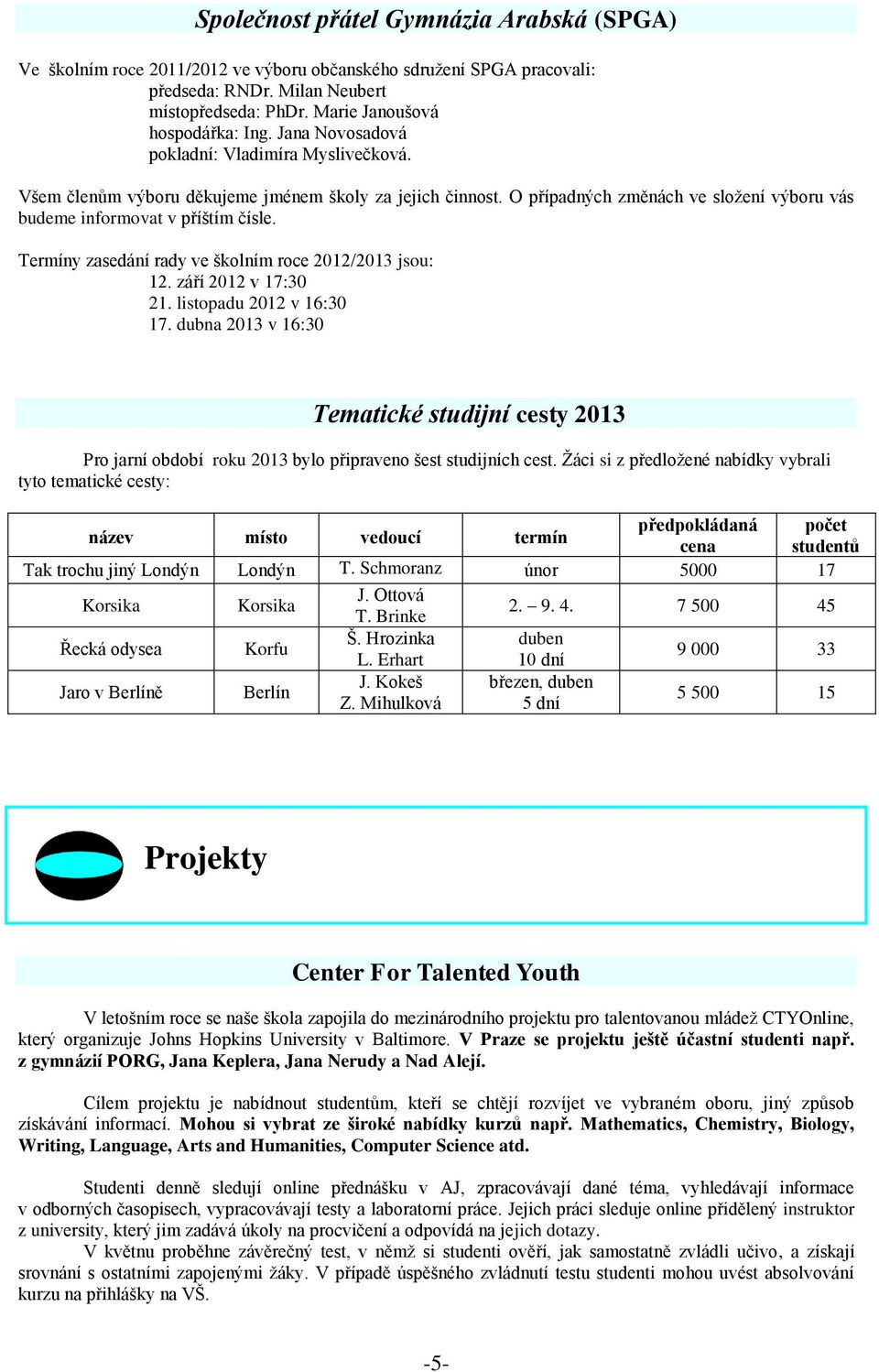 Termíny zasedání rady ve školním roce 2012/2013 jsou: 12. září 2012 v 17:30 21. listopadu 2012 v 16:30 17.