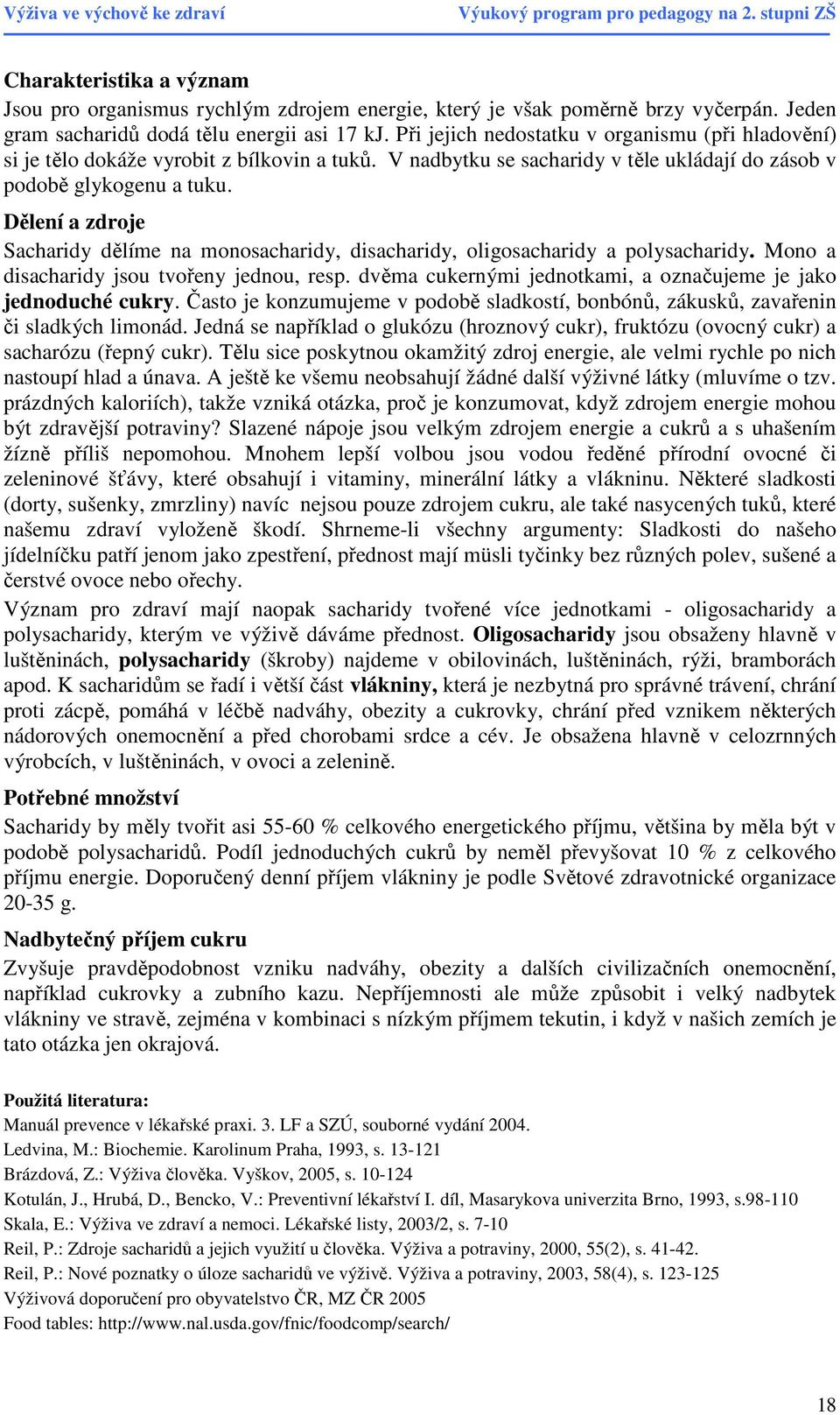 Dělení a zdroje Sacharidy dělíme na monosacharidy, disacharidy, oligosacharidy a polysacharidy. Mono a disacharidy jsou tvořeny jednou, resp.