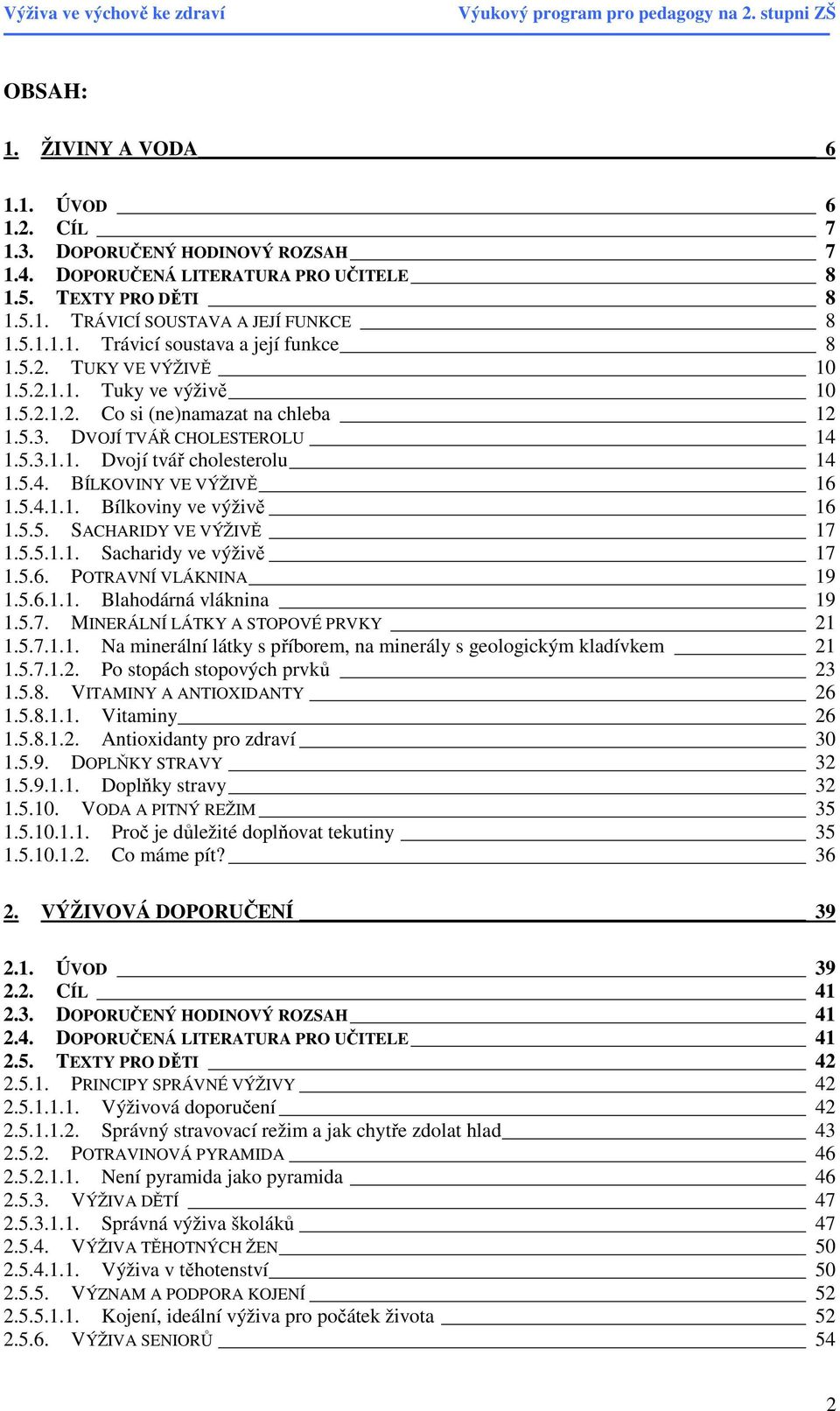 5.5. SACHARIDY VE VÝŽIVĚ 17 1.5.5.1.1. Sacharidy ve výživě 17 1.5.6. POTRAVNÍ VLÁKNINA 19 1.5.6.1.1. Blahodárná vláknina 19 1.5.7. MINERÁLNÍ LÁTKY A STOPOVÉ PRVKY 21 1.5.7.1.1. Na minerální látky s příborem, na minerály s geologickým kladívkem 21 1.