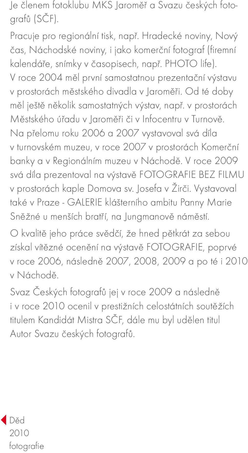 V roce 2004 měl první samostatnou prezentační výstavu v prostorách městského divadla v Jaroměři. Od té doby měl ještě několik samostatných výstav, např.