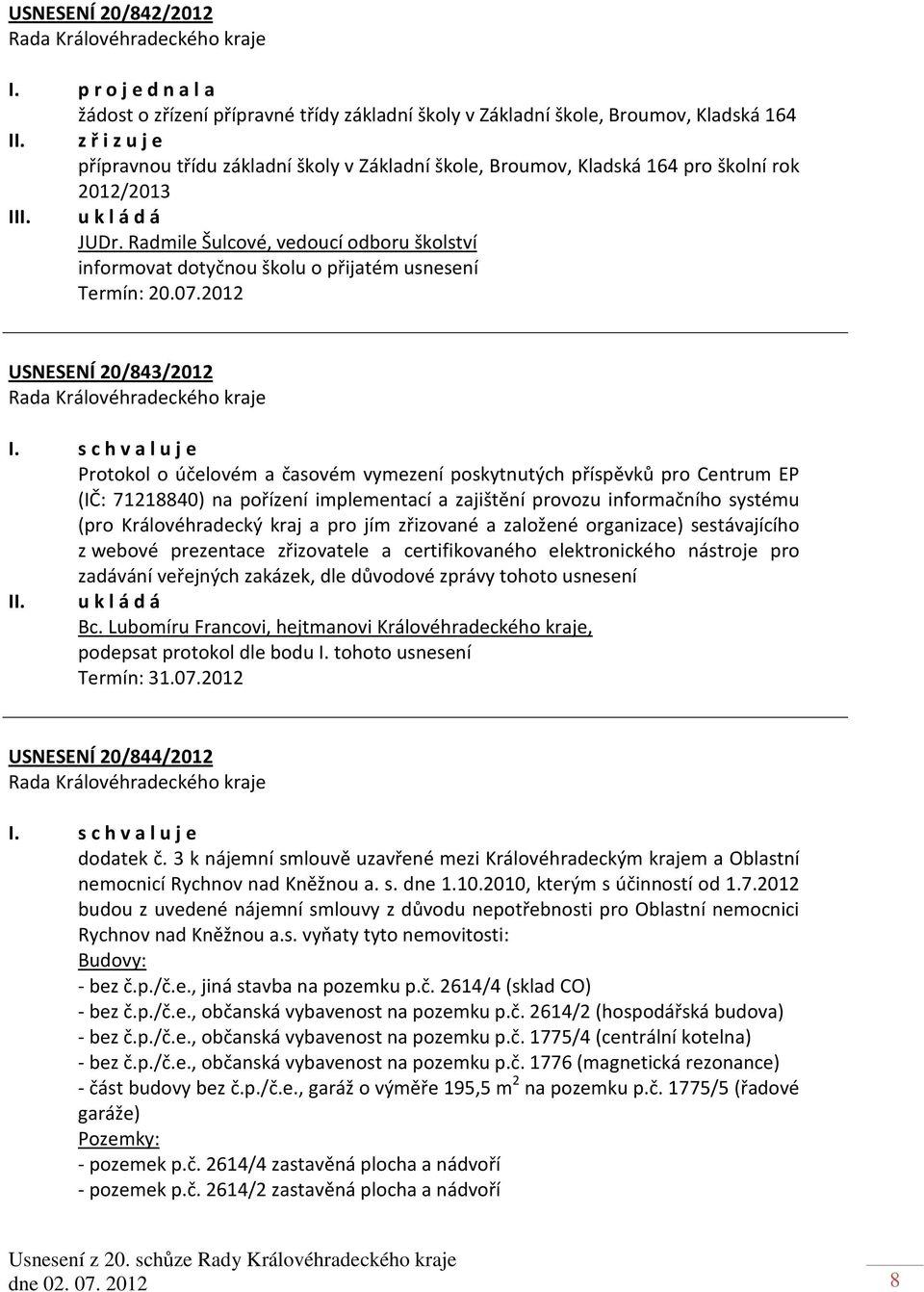 Radmile Šulcové, vedoucí odboru školství informovat dotyčnou školu o přijatém usnesení Termín: 20.07.2012 USNESENÍ 20/843/2012 I.