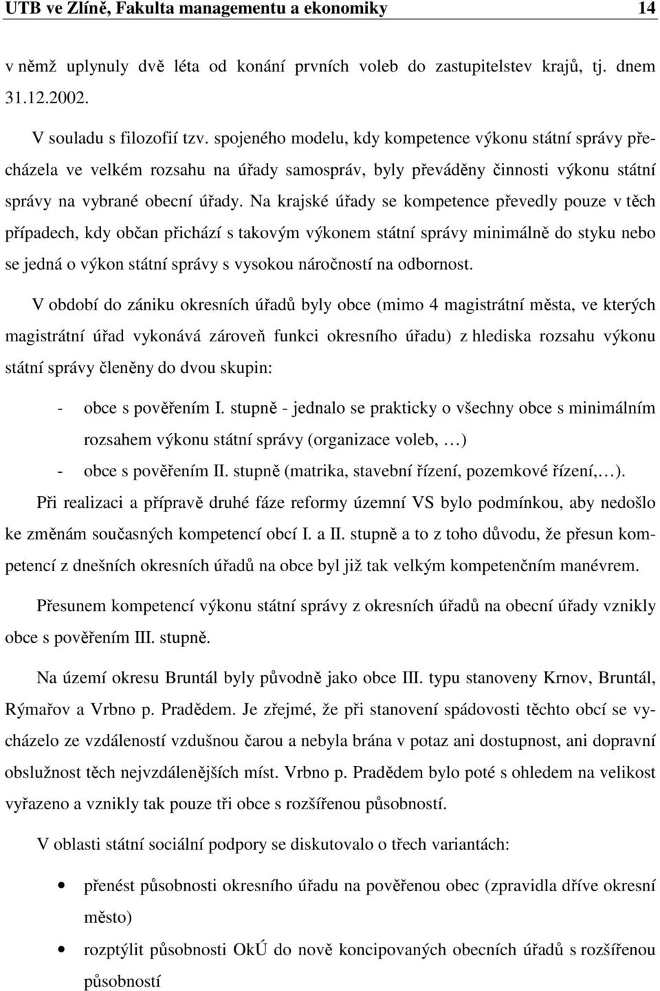 Na krajské úřady se kompetence převedly pouze v těch případech, kdy občan přichází s takovým výkonem státní správy minimálně do styku nebo se jedná o výkon státní správy s vysokou náročností na