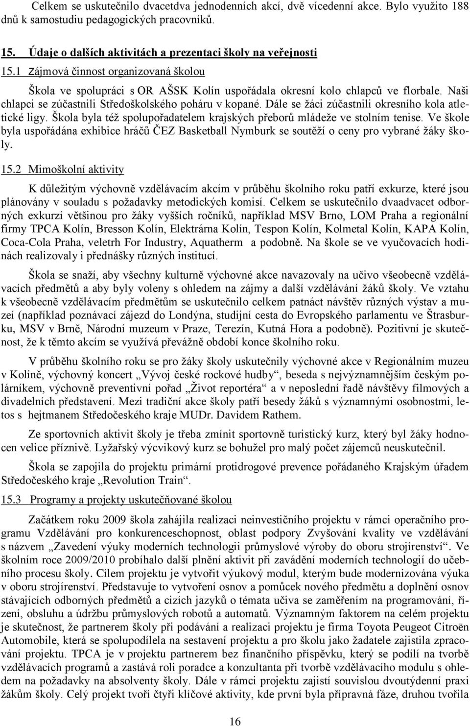 Dále se ţáci zúčastnili okresního kola atletické ligy. Škola byla téţ spolupořadatelem krajských přeborů mládeţe ve stolním tenise.