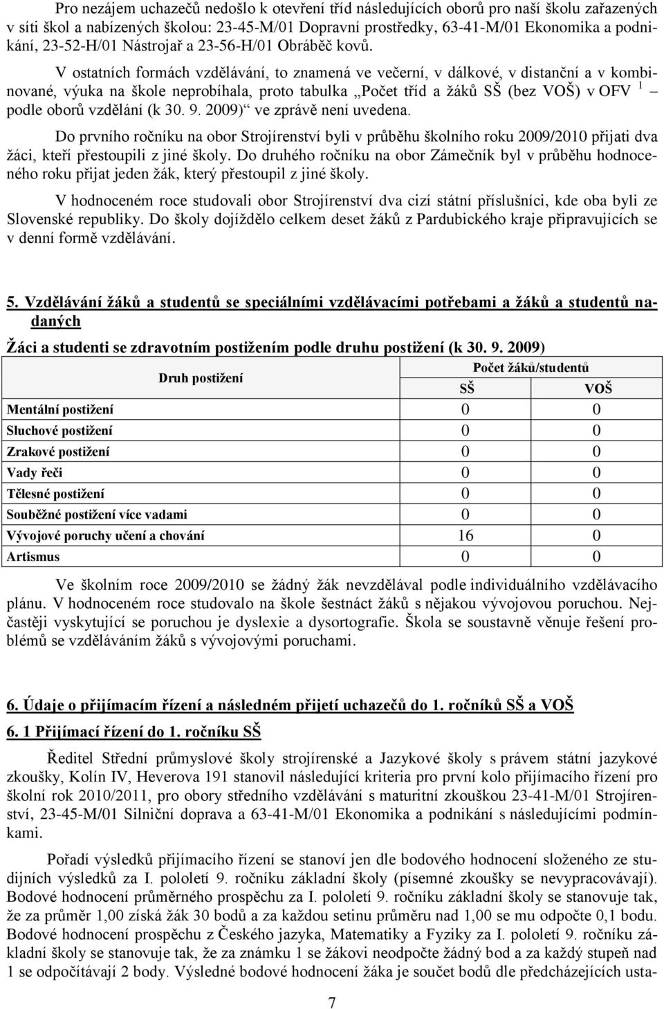 V ostatních formách vzdělávání, to znamená ve večerní, v dálkové, v distanční a v kombinované, výuka na škole neprobíhala, proto tabulka Počet tříd a ţáků SŠ (bez VOŠ) v OFV 1 podle oborů vzdělání (k