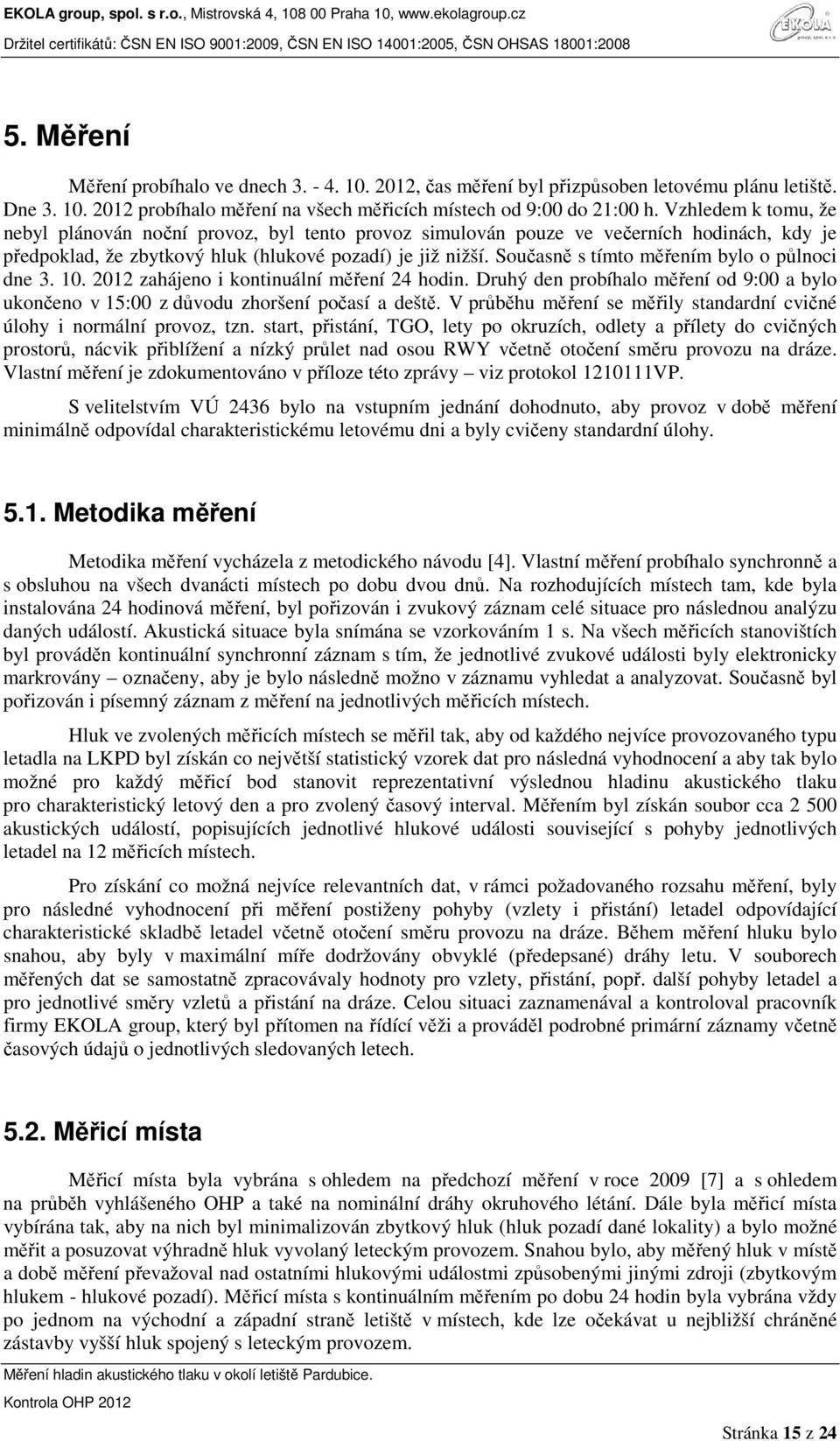 Současně s tímto měřením bylo o půlnoci dne 3. 10. 2012 zahájeno i kontinuální měření 24 hodin. Druhý den probíhalo měření od 9:00 a bylo ukončeno v 15:00 z důvodu zhoršení počasí a deště.