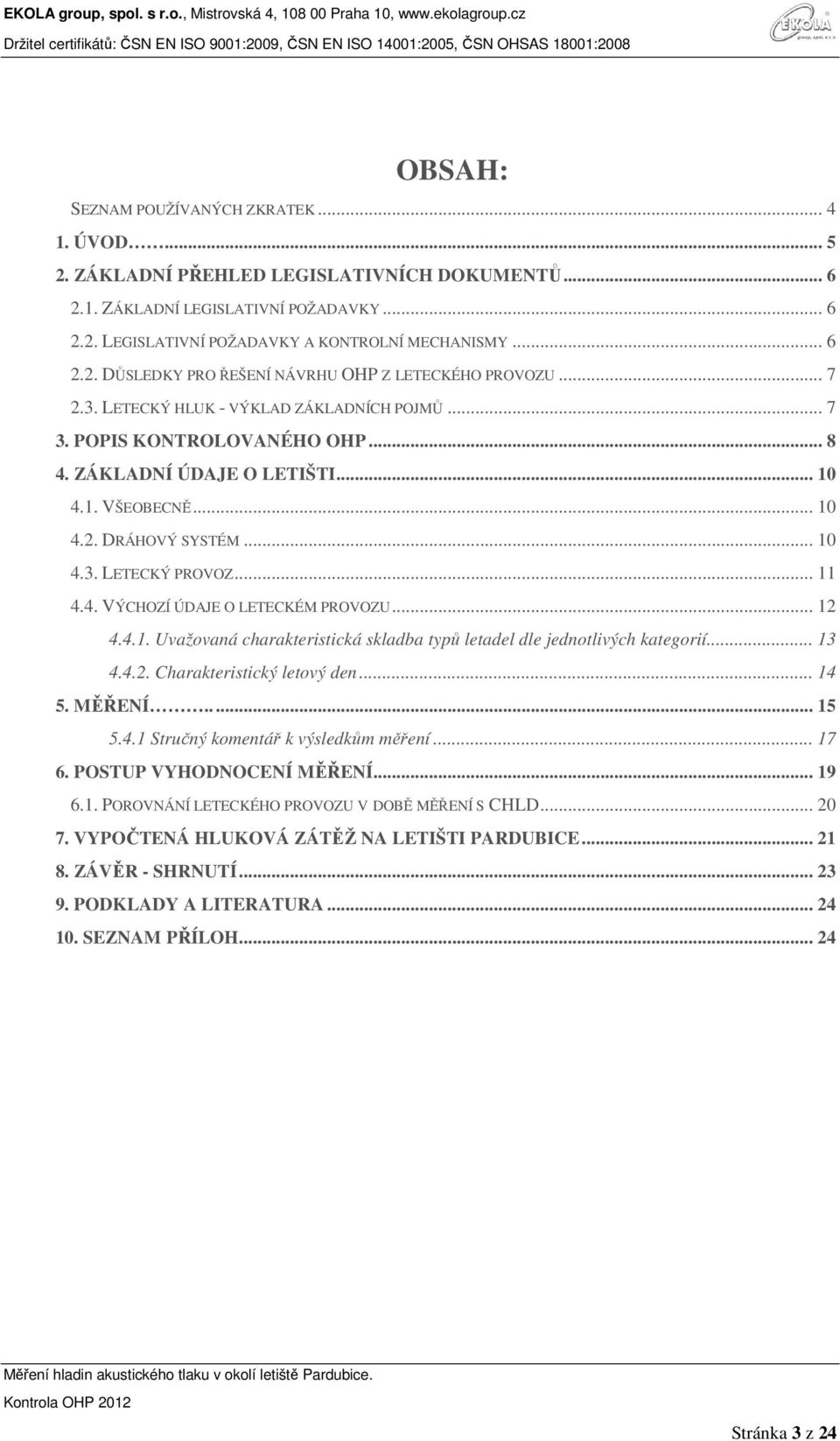 .. 10 4.2. DRÁHOVÝ SYSTÉM... 10 4.3. LETECKÝ PROVOZ... 11 4.4. VÝCHOZÍ ÚDAJE O LETECKÉM PROVOZU... 12 4.4.1. Uvažovaná charakteristická skladba typů letadel dle jednotlivých kategorií... 13 4.4.2. Charakteristický letový den.