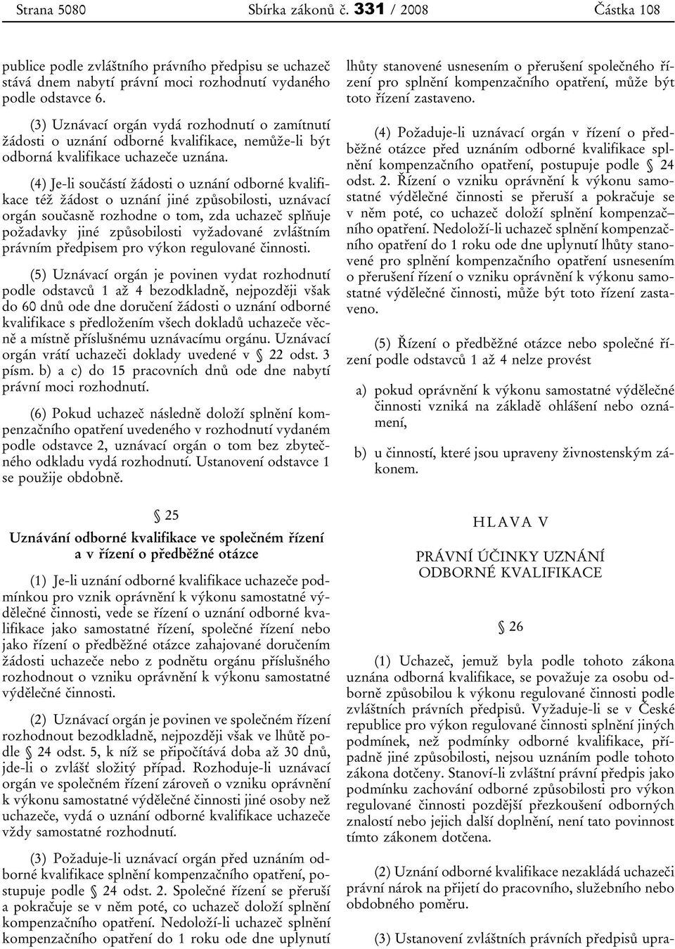 (4) Je-li součástí žádosti o uznání odborné kvalifikace též žádost o uznání jiné způsobilosti, uznávací orgán současně rozhodne o tom, zda uchazeč splňuje požadavky jiné způsobilosti vyžadované