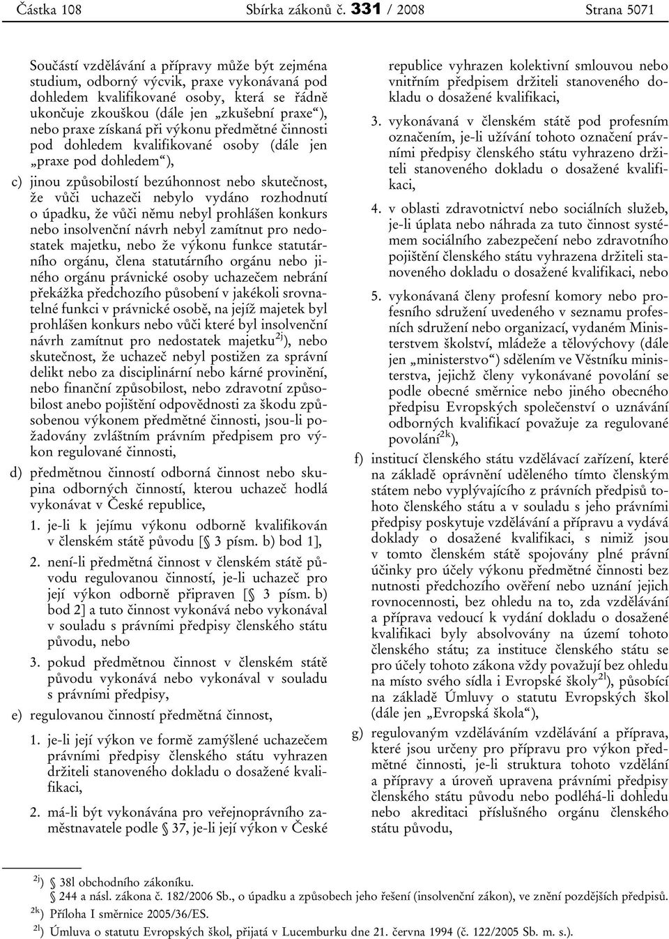 praxe ), nebo praxe získaná při výkonu předmětné činnosti pod dohledem kvalifikované osoby (dále jen praxe pod dohledem ), c) jinou způsobilostí bezúhonnost nebo skutečnost, že vůči uchazeči nebylo