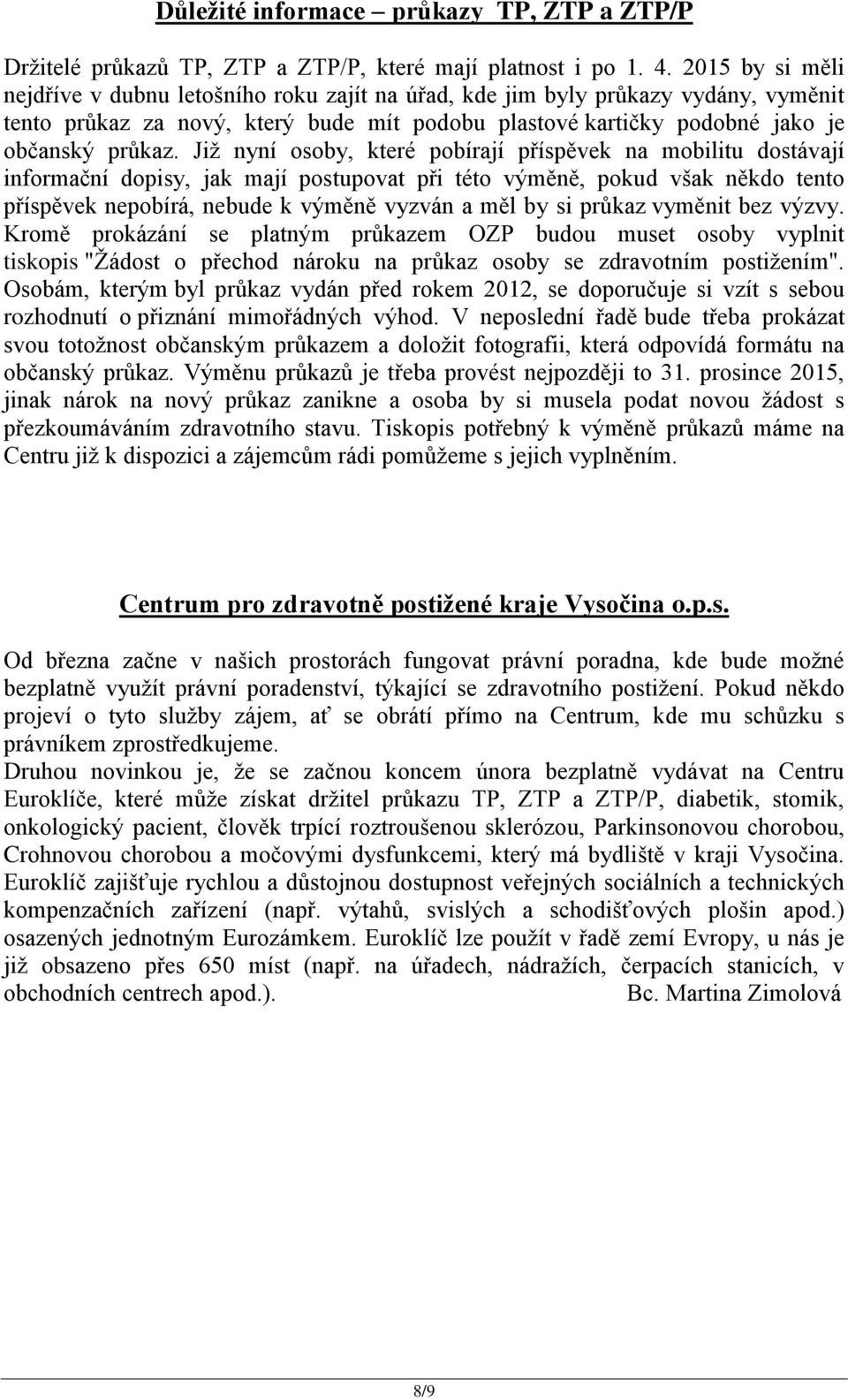 Již nyní osoby, které pobírají příspěvek na mobilitu dostávají informační dopisy, jak mají postupovat při této výměně, pokud však někdo tento příspěvek nepobírá, nebude k výměně vyzván a měl by si