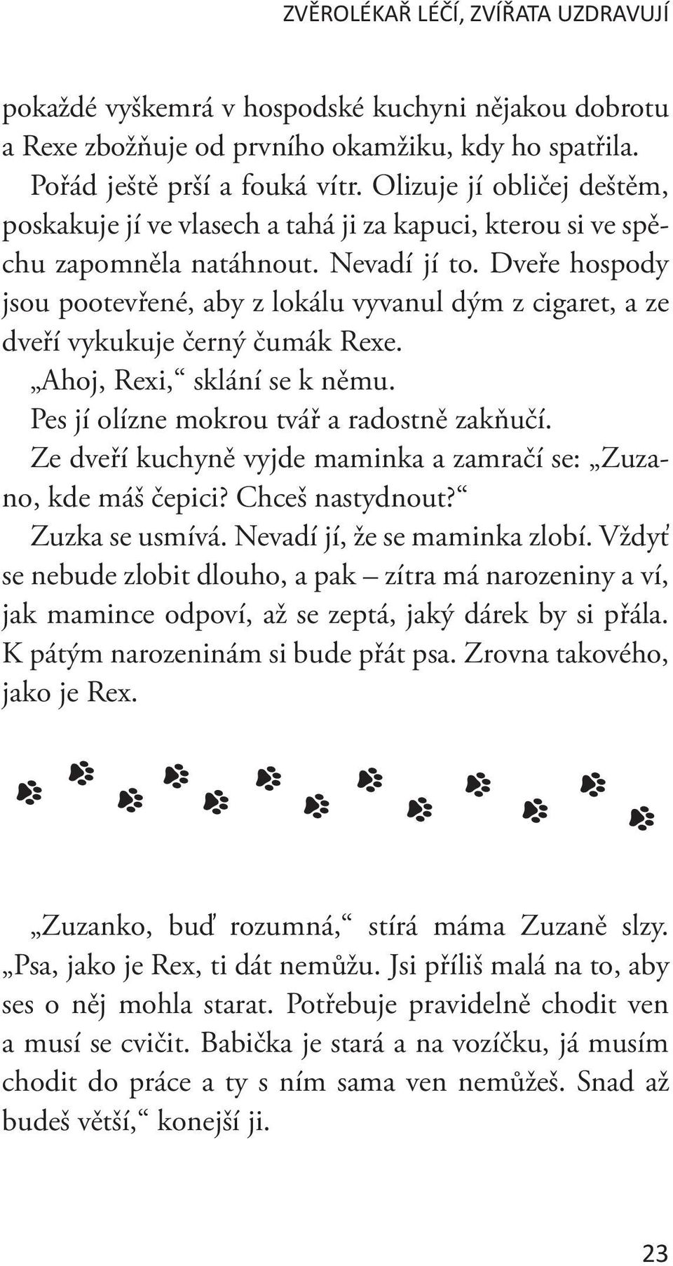 Dveře hospody jsou pootevřené, aby z lokálu vyvanul dým z cigaret, a ze dveří vykukuje černý čumák Rexe. Ahoj, Rexi, sklání se k němu. Pes jí olízne mokrou tvář a radostně zakňučí.