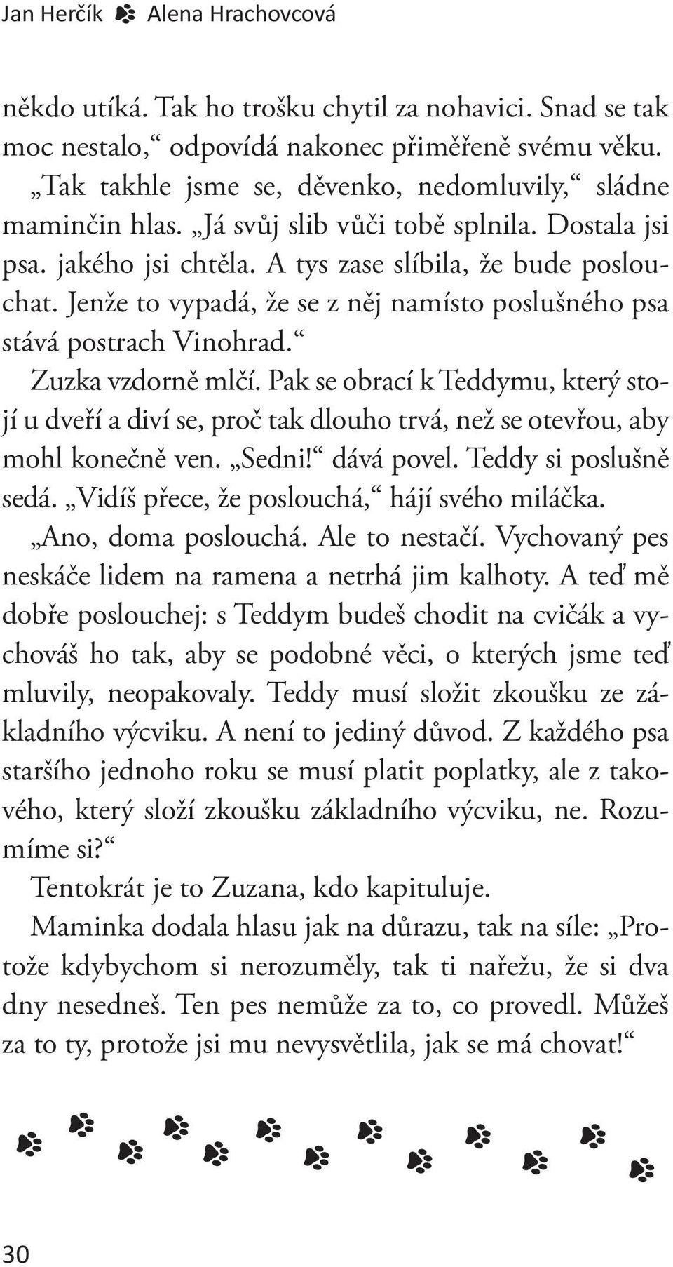 Jenže to vypadá, že se z něj namísto poslušného psa stává postrach Vinohrad. Zuzka vzdorně mlčí.