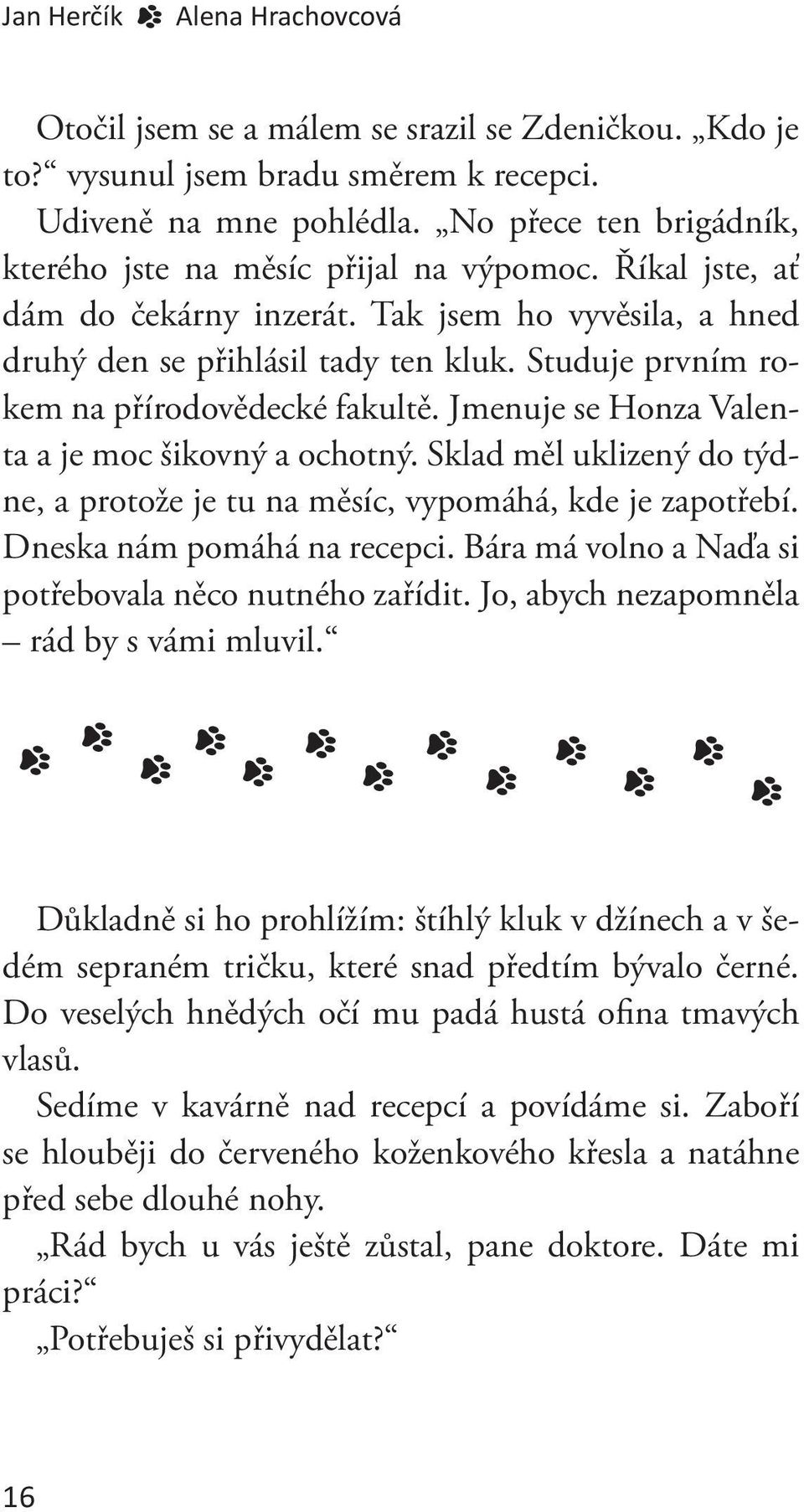 Studuje prvním rokem na přírodovědecké fakultě. Jmenuje se Honza Valenta a je moc šikovný a ochotný. Sklad měl uklizený do týdne, a protože je tu na měsíc, vypomáhá, kde je zapotřebí.