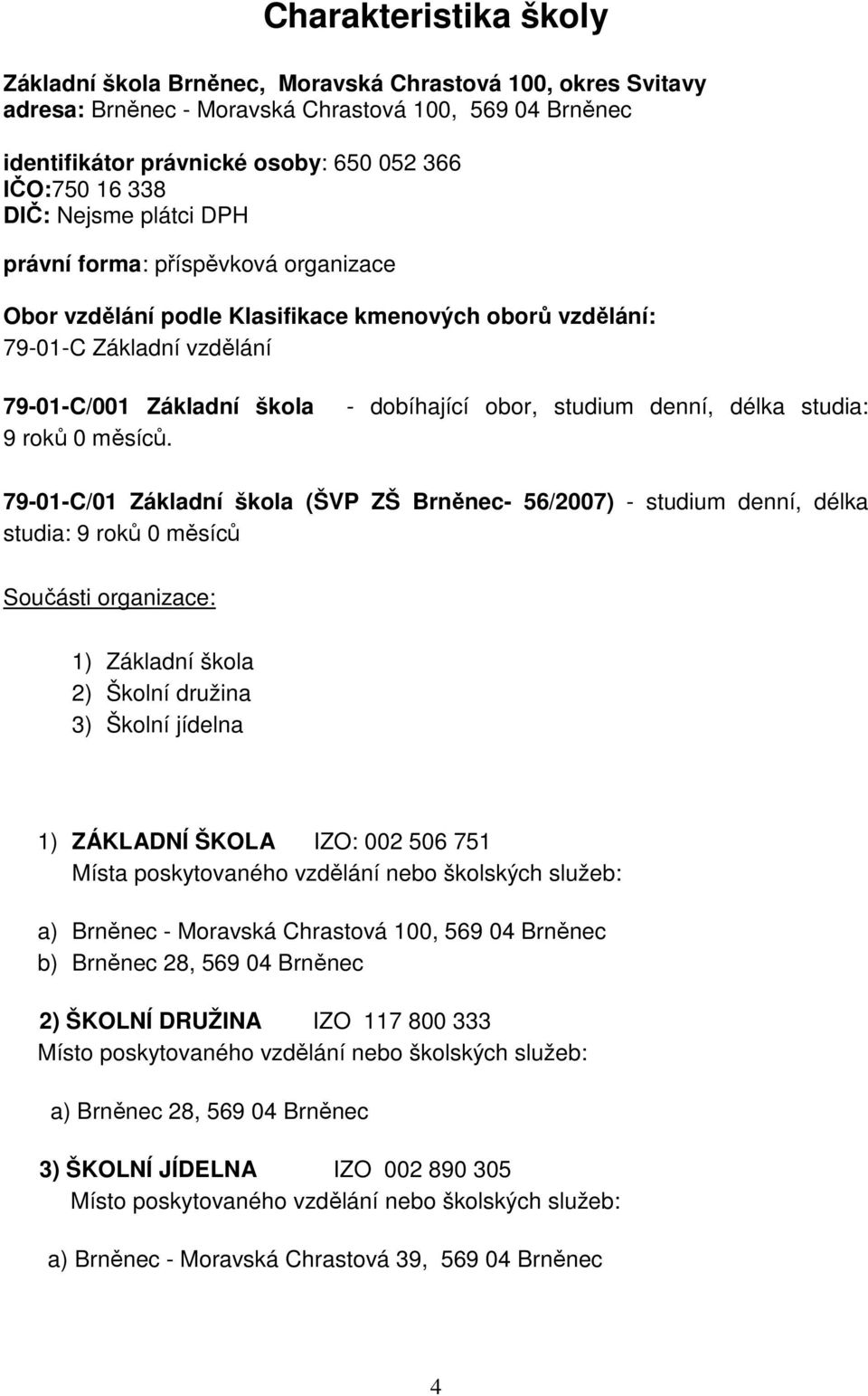 - dobíhající obor, studium denní, délka studia: 79-01-C/01 Základní škola (ŠVP ZŠ Brněnec- 56/2007) - studium denní, délka studia: 9 roků 0 měsíců Součásti organizace: 1) Základní škola 2) Školní