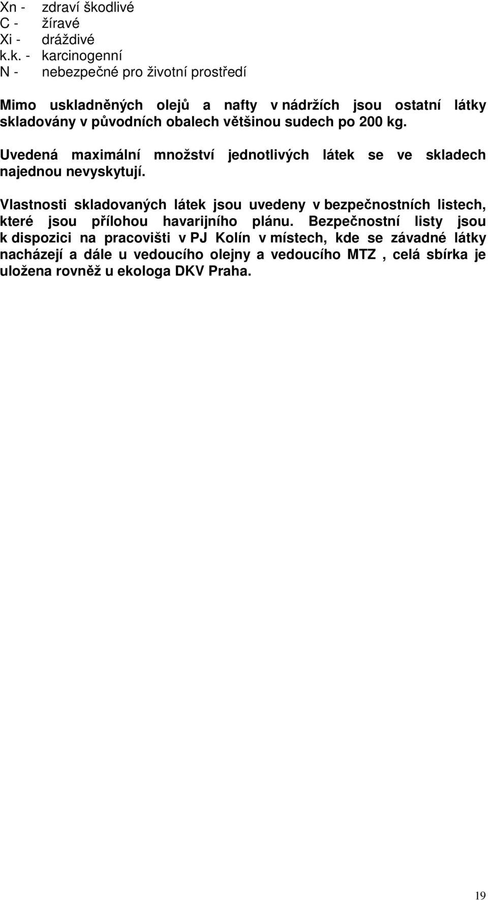 k. - karcinogenní N - nebezpečné pro životní prostředí Mimo uskladněných olejů a nafty v nádržích jsou ostatní látky skladovány v původních obalech